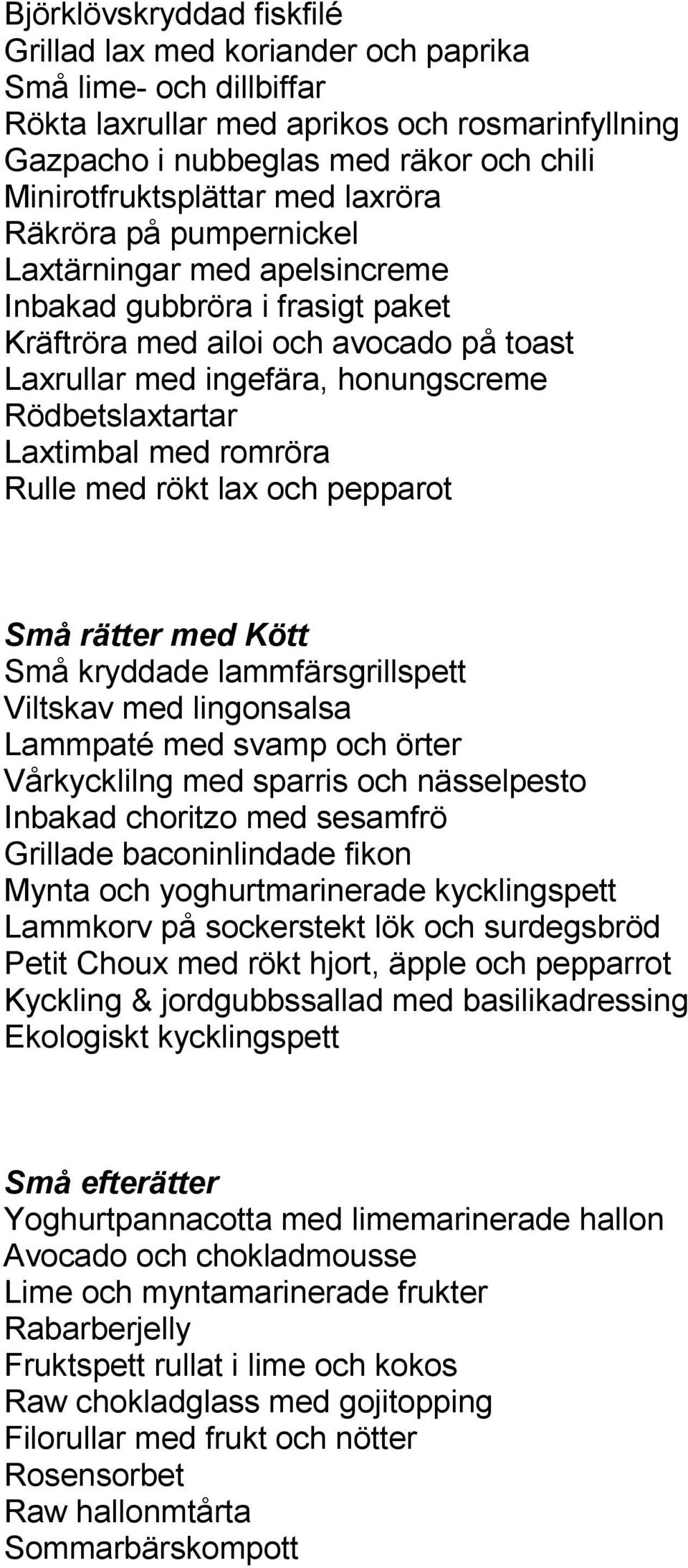 Laxtimbal med romröra Rulle med rökt lax och pepparot Små rätter med Kött Små kryddade lammfärsgrillspett Viltskav med lingonsalsa Lammpaté med svamp och örter Vårkycklilng med sparris och