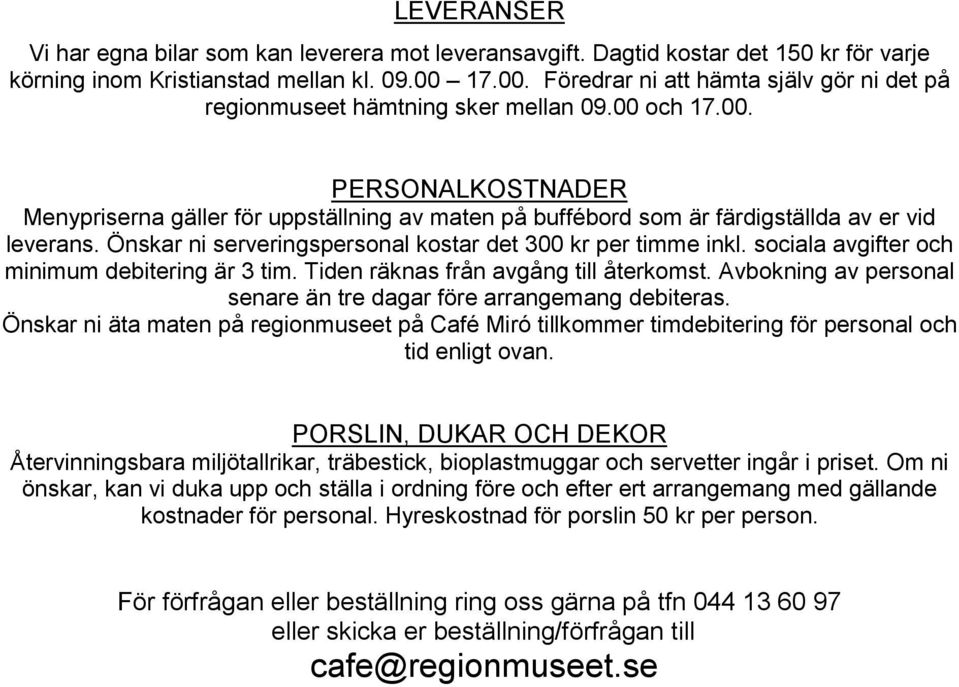 Önskar ni serveringspersonal kostar det 300 kr per timme inkl. sociala avgifter och minimum debitering är 3 tim. Tiden räknas från avgång till återkomst.