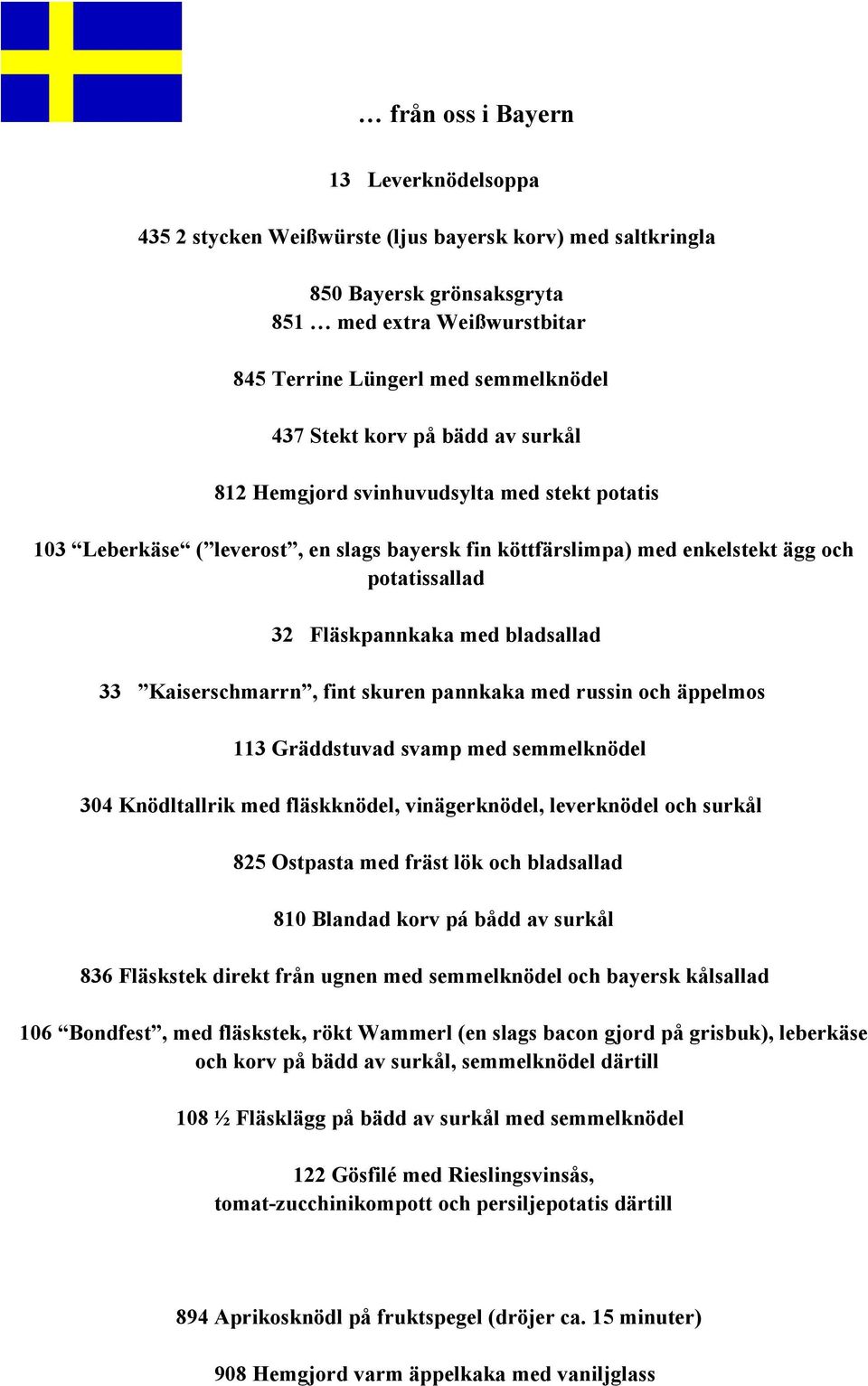 bladsallad 33 Kaiserschmarrn, fint skuren pannkaka med russin och äppelmos 113 Gräddstuvad svamp med semmelknödel 304 Knödltallrik med fläskknödel, vinägerknödel, leverknödel och surkål 825 Ostpasta