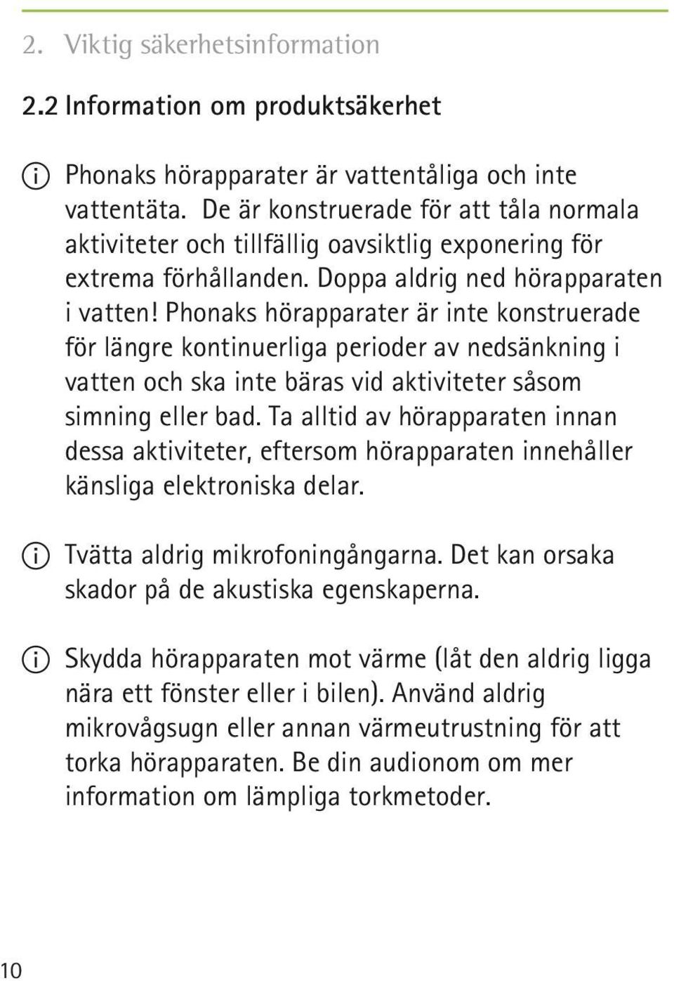 Phonaks hörapparater är inte konstruerade för längre kontinuerliga perioder av nedsänkning i vatten och ska inte bäras vid aktiviteter såsom simning eller bad.