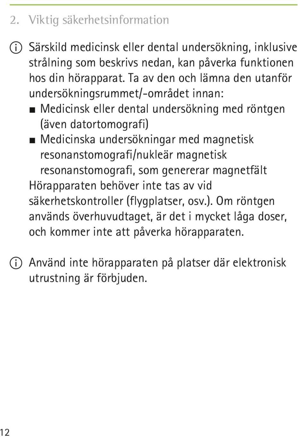 magnetisk resonanstomografi/nukleär magnetisk resonanstomografi, som genererar magnetfält Hörapparaten behöver inte tas av vid säkerhetskontroller (flygplatser, osv.).