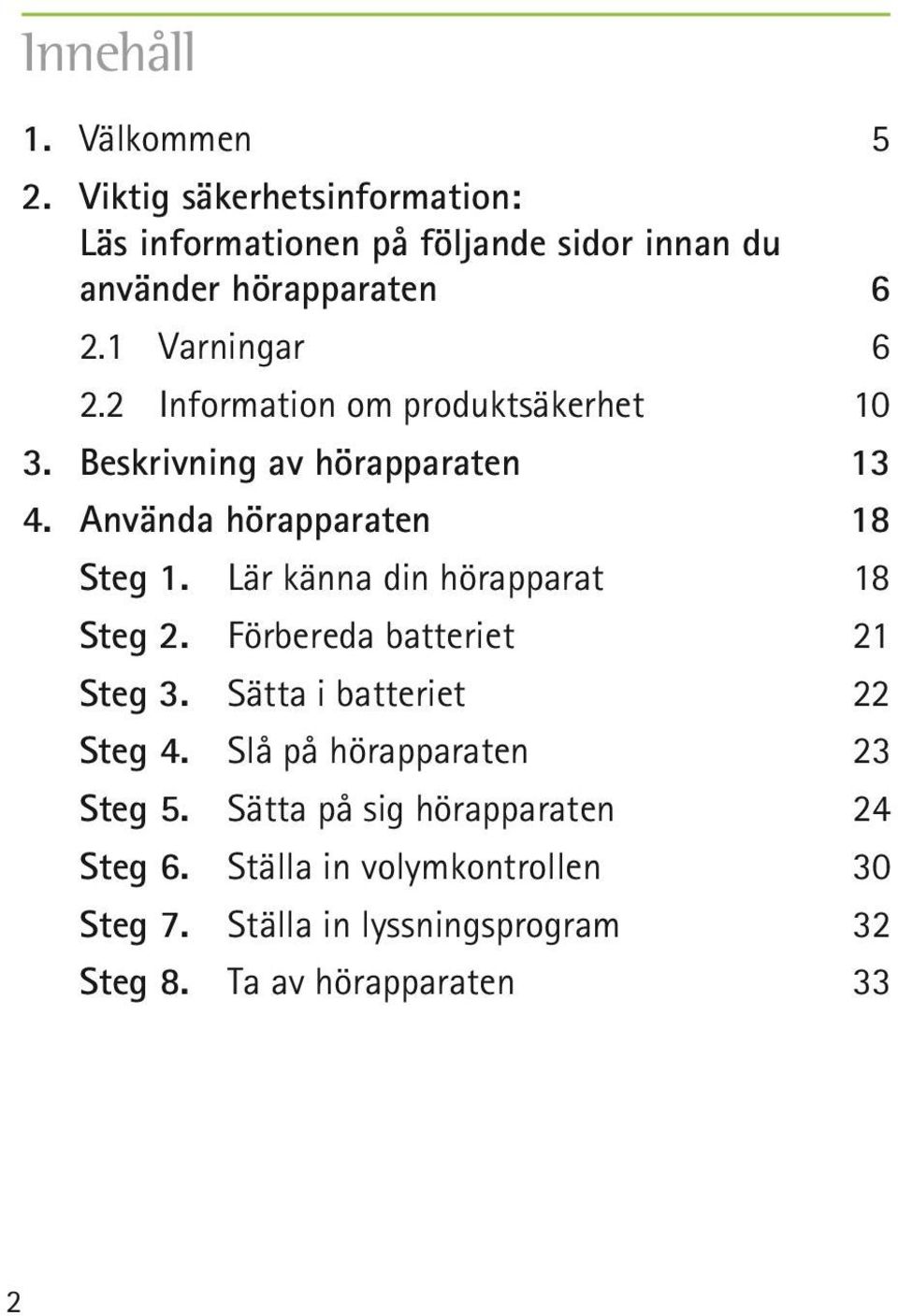 Lär känna din hörapparat 18 Steg 2. Förbereda batteriet 21 Steg 3. Sätta i batteriet 22 Steg 4. Slå på hörapparaten 23 Steg 5.