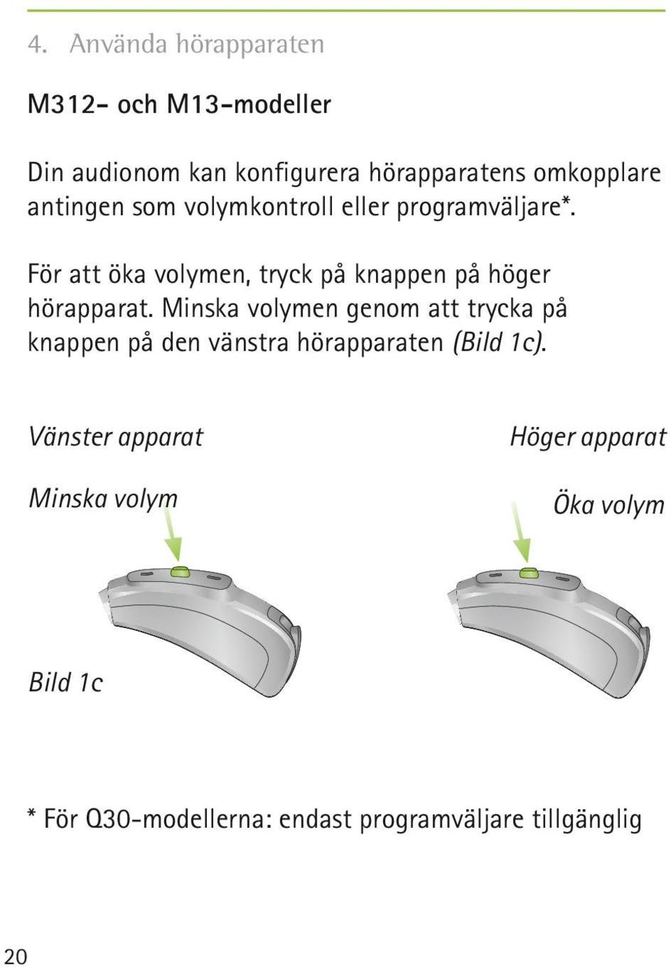 För att öka volymen, tryck på knappen på höger hörapparat.