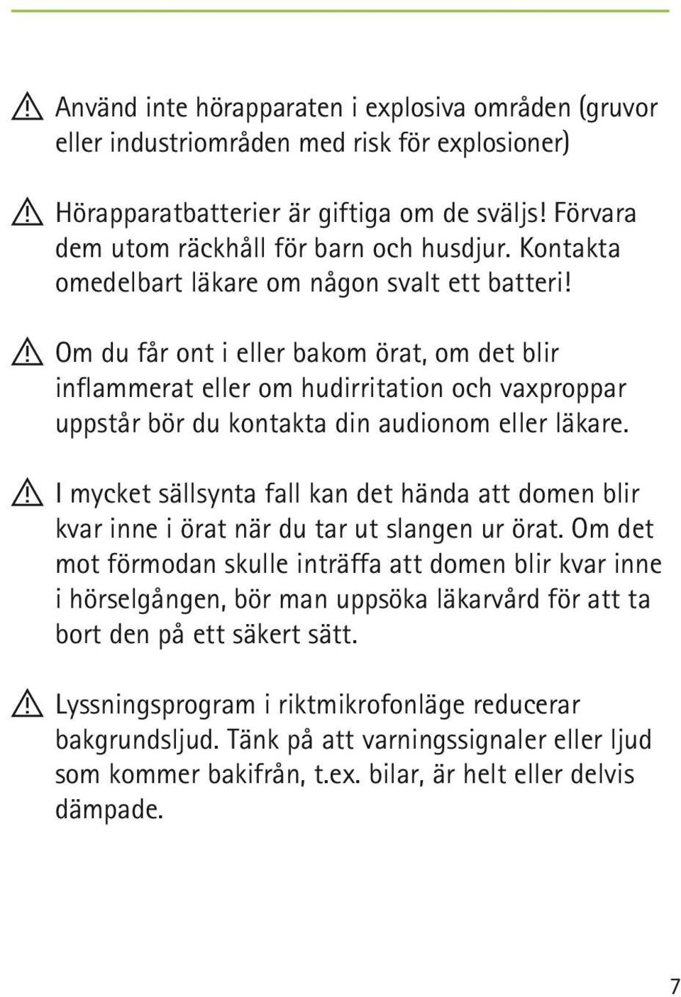 !! Om du får ont i eller bakom örat, om det blir inflammerat eller om hudirritation och vaxproppar uppstår bör du kontakta din audionom eller läkare.