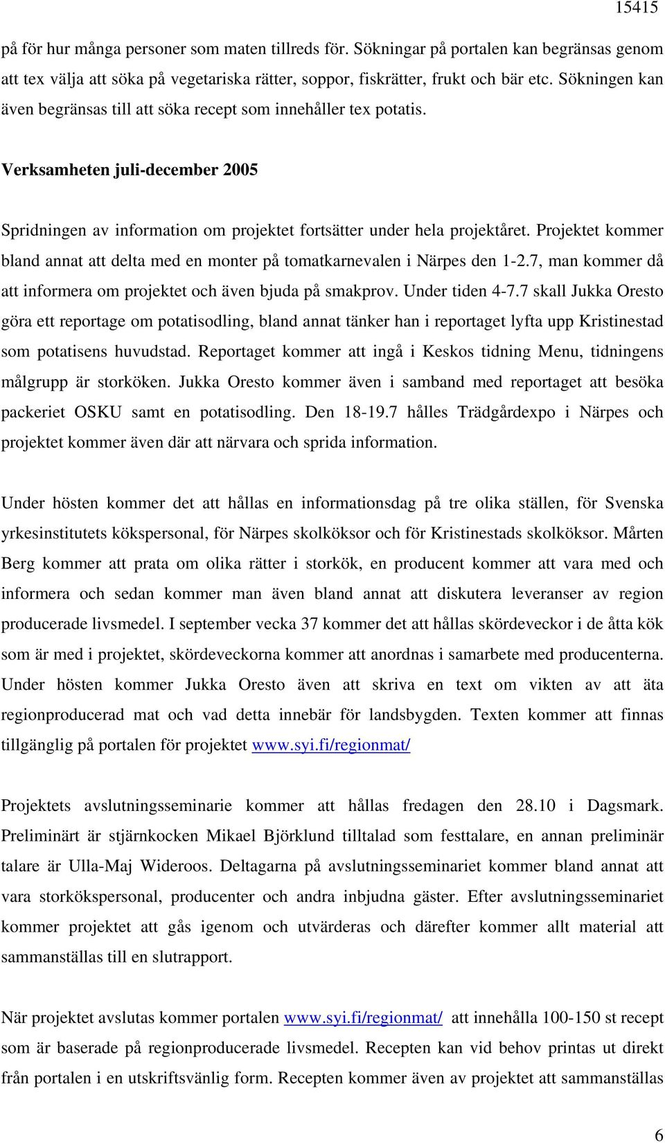 Projektet kommer bland annat att delta med en monter på tomatkarnevalen i Närpes den 1-2.7, man kommer då att informera om projektet och även bjuda på smakprov. Under tiden 4-7.