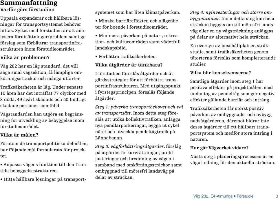 Väg 282 har en låg standard, det vill säga smal vägsektion, få lämpliga omkörningssträckor och många utfarter. Trafiksäkerheten är låg.