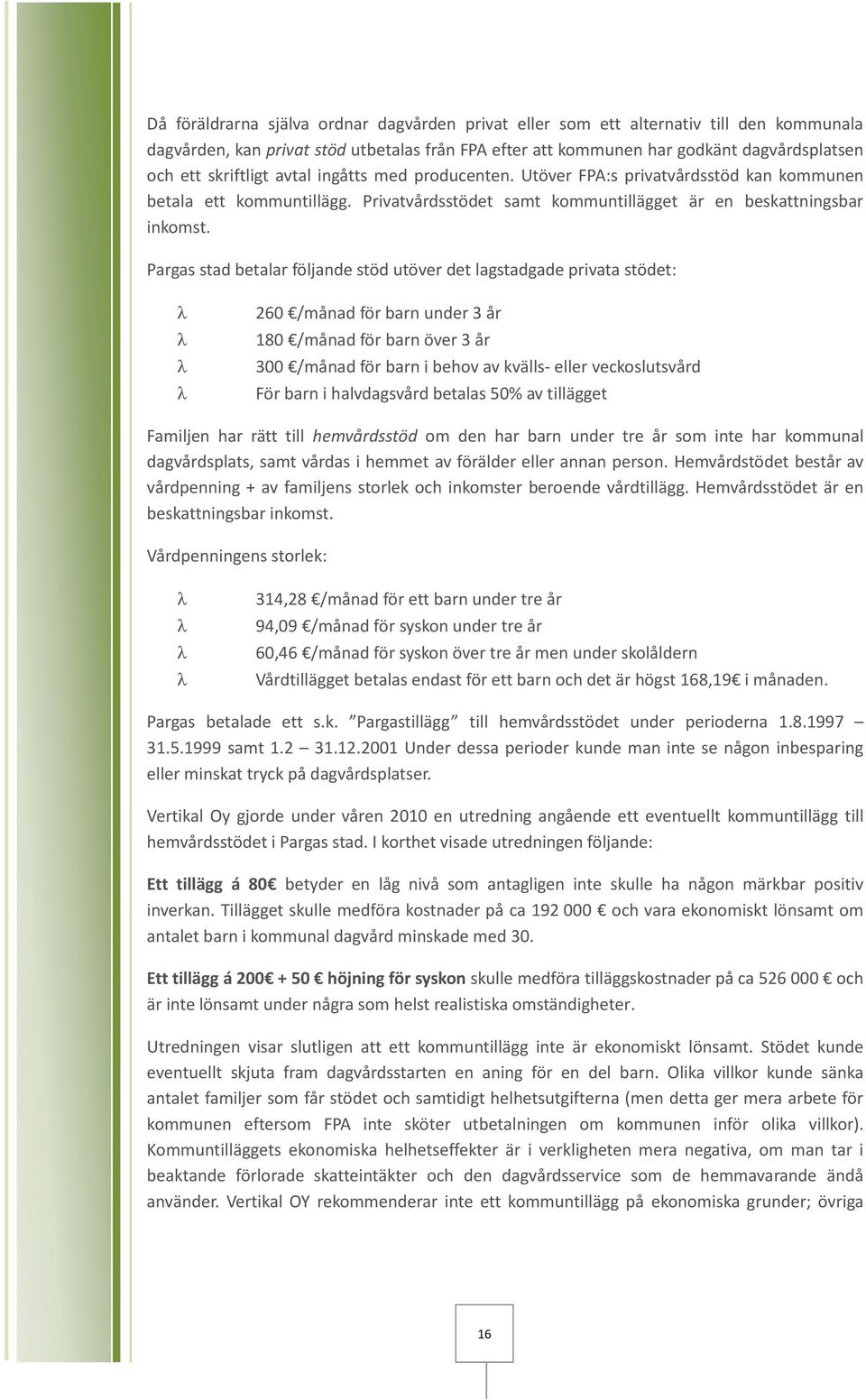 Pargas stad betalar följande stöd utöver det lagstadgade privata stödet: 260 /månad för barn under 3 år 180 /månad för barn över 3 år 300 /månad för barn i behov av kvälls- eller veckoslutsvård För