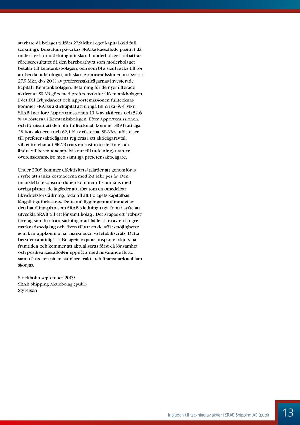 Apportemissionen motsvarar 27,9 Mkr, dvs 20 % av preferensaktieägarnas investerade kapital i Kemtankbolagen. Betalning för de nyemitterade aktierna i SRAB görs med preferensaktier i Kemtankbolagen.
