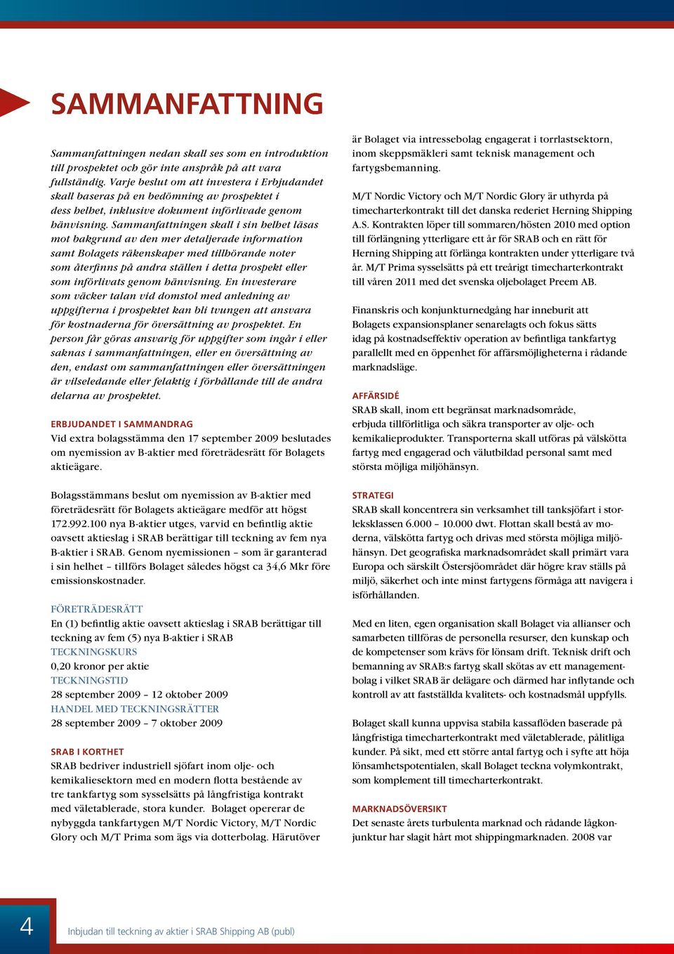 Sammanfattningen skall i sin helhet läsas mot bakgrund av den mer detaljerade information samt Bolagets räkenskaper med tillhörande noter som återfinns på andra ställen i detta prospekt eller som