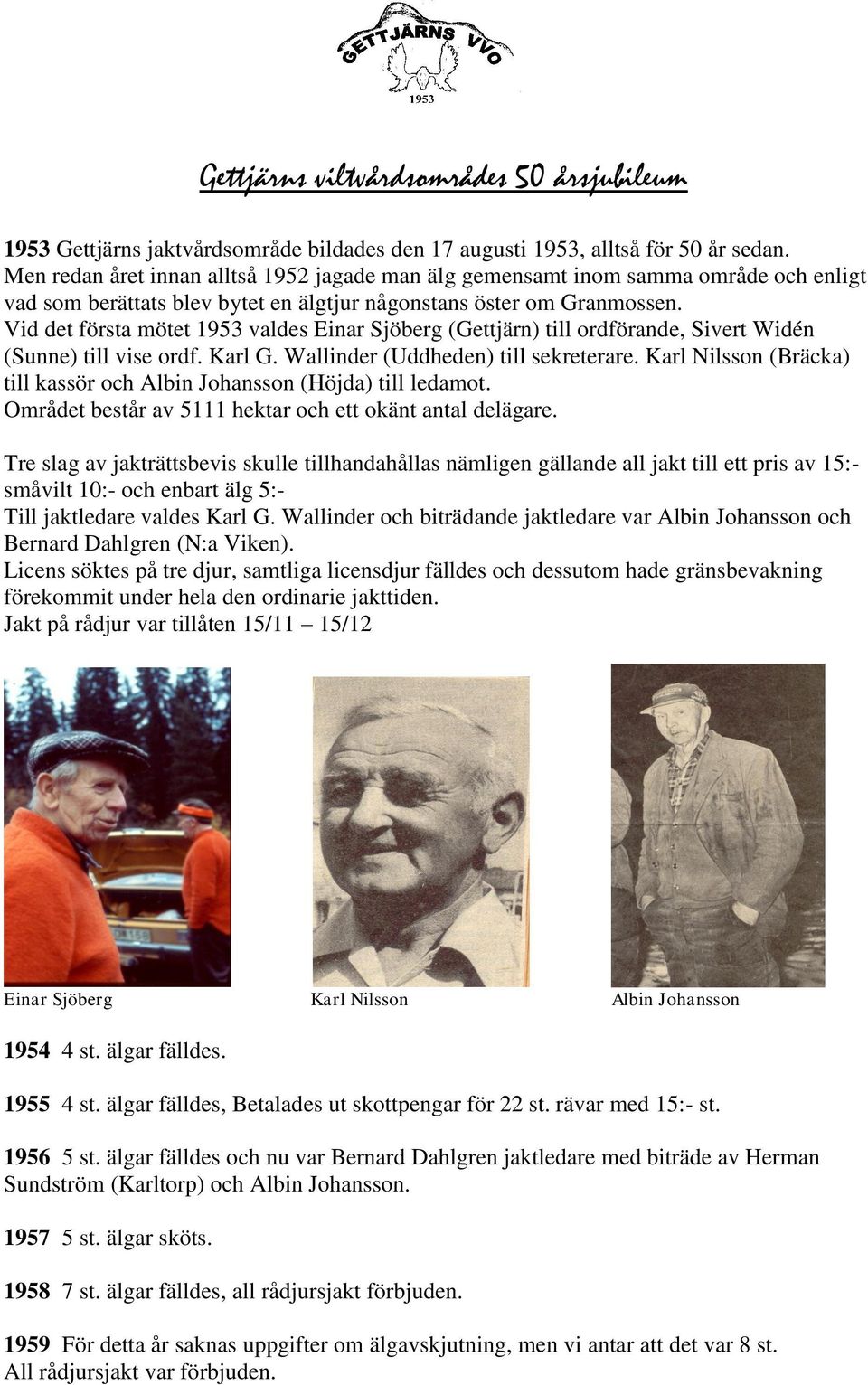 Vid det första mötet 1953 valdes Einar Sjöberg (Gettjärn) till ordförande, Sivert Widén (Sunne) till vise ordf. Karl G. Wallinder (Uddheden) till sekreterare.