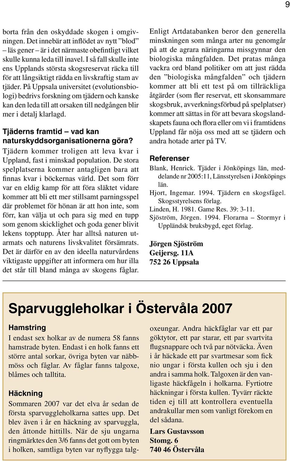 På Uppsala universitet (evolutionsbiologi) bedrivs forskning om tjädern och kanske kan den leda till att orsaken till nedgången blir mer i detalj klarlagd.