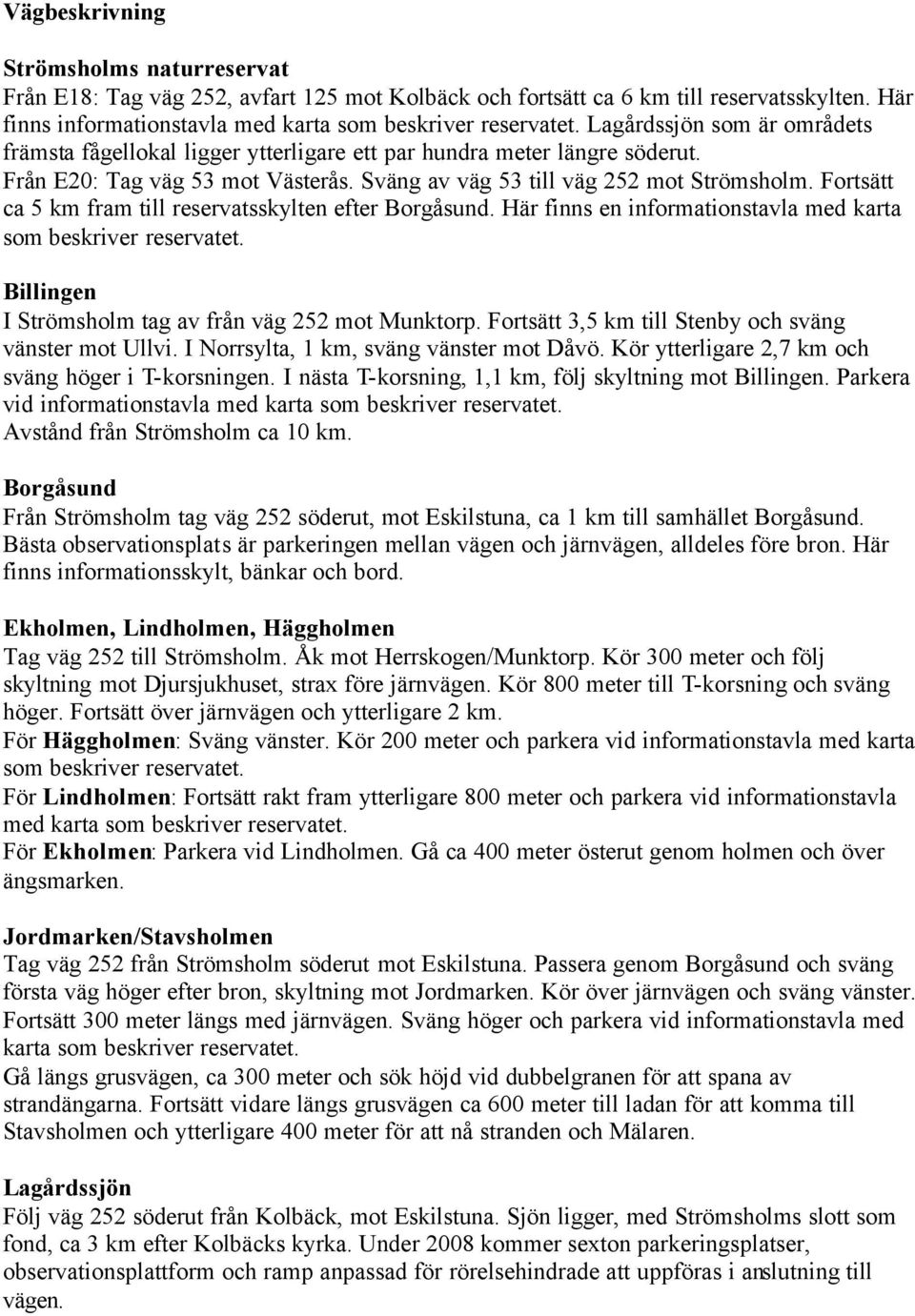 Fortsätt ca 5 km fram till reservatsskylten efter Borgåsund. Här finns en informationstavla med karta som beskriver reservatet. Billingen I Strömsholm tag av från väg 252 mot Munktorp.