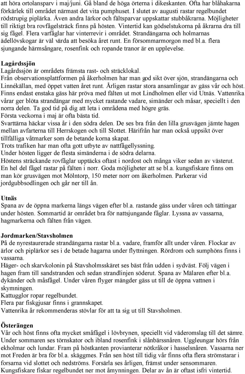 Vintertid kan gödselstukorna på åkrarna dra till sig fågel. Flera varfåglar har vinterrevir i området. Strandängarna och holmarnas ädellövskogar är väl värda att besöka året runt.