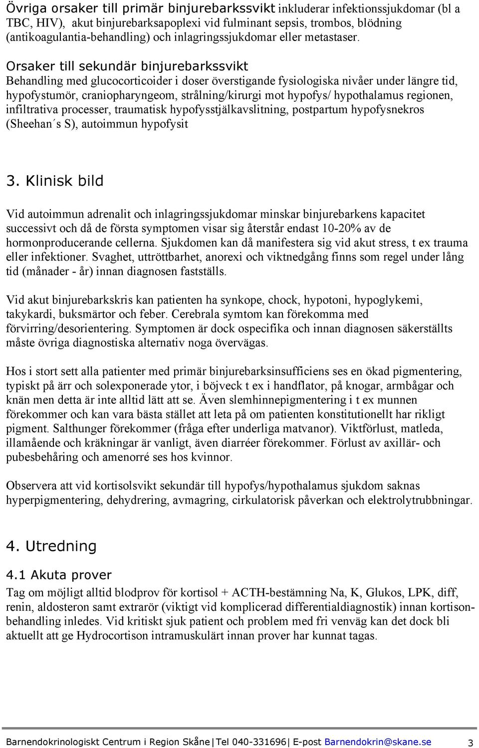 Orsaker till sekundär binjurebarkssvikt Behandling med glucocorticoider i doser överstigande fysiologiska nivåer under längre tid, hypofystumör, craniopharyngeom, strålning/kirurgi mot hypofys/