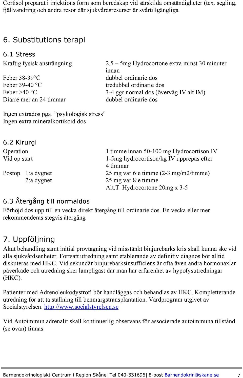 5 5mg Hydrocortone extra minst 30 minuter innan dubbel ordinarie dos tredubbel ordinarie dos 3-4 ggr normal dos (överväg IV alt IM) dubbel ordinarie dos Ingen extrados pga.