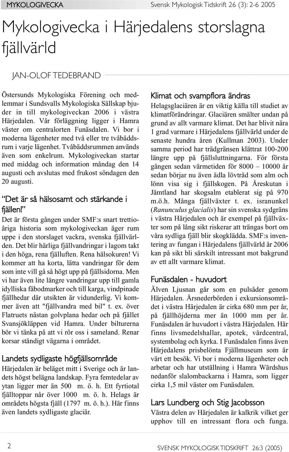 Tvåbäddsrummen används även som enkelrum. Mykologiveckan startar med middag och information måndag den 14 augusti och avslutas med frukost söndagen den 20 augusti.