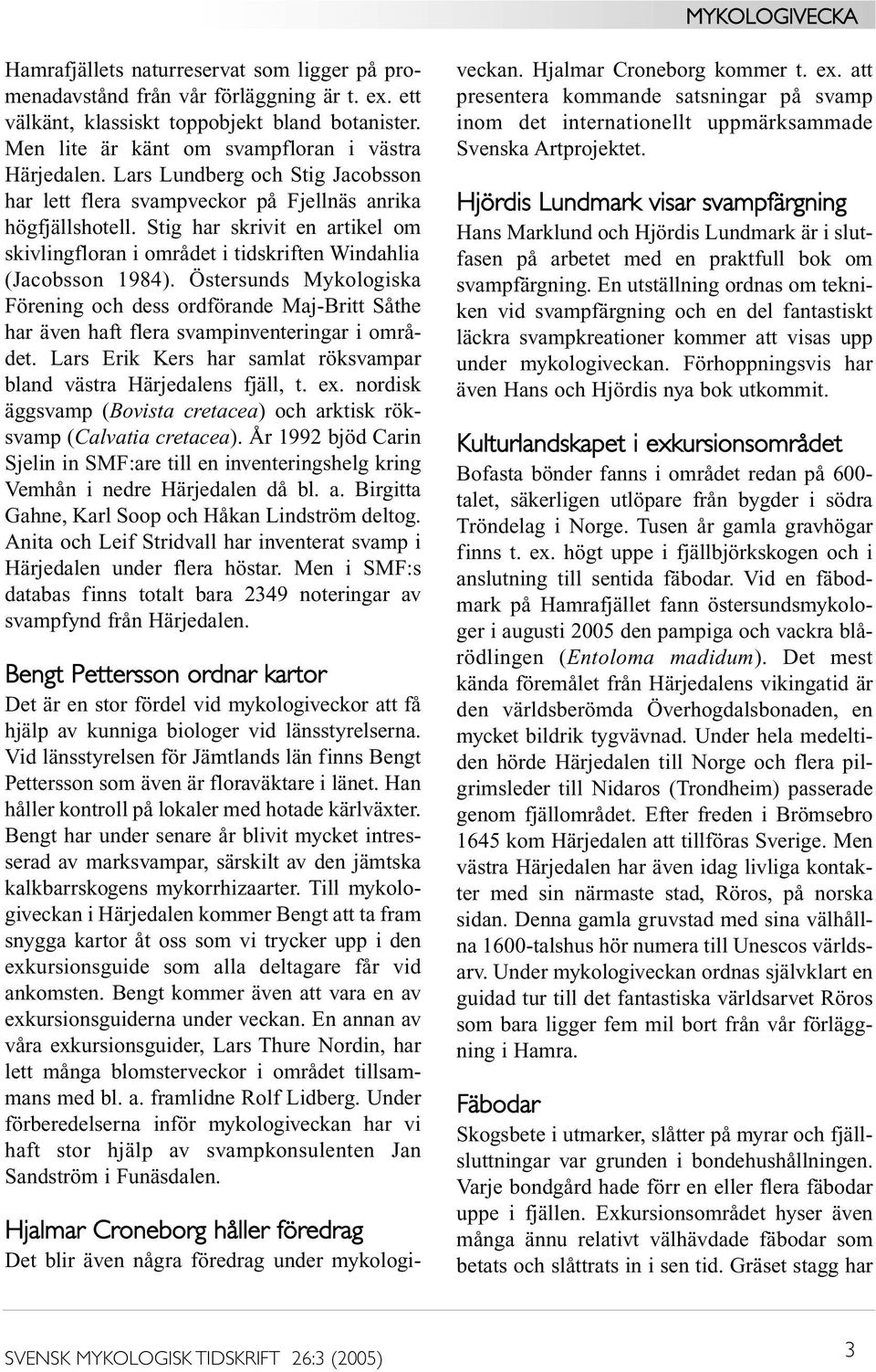 Östersunds Mykologiska Förening och dess ordförande Maj-Britt Såthe har även haft flera svampinventeringar i området. Lars Erik Kers har samlat röksvampar bland västra Härjedalens fjäll, t. ex.