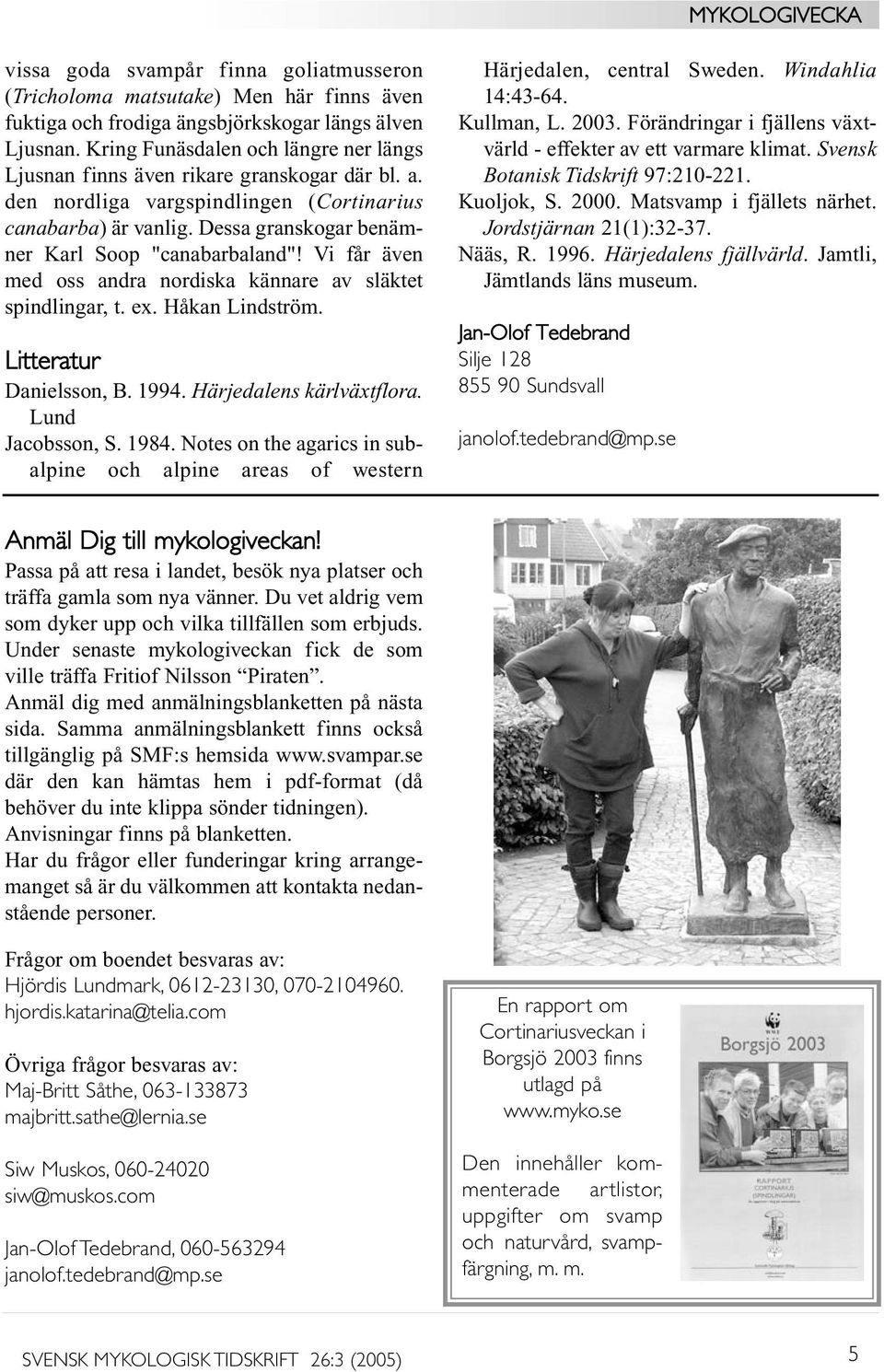 Dessa granskogar benämner Karl Soop "canabarbaland"! Vi får även med oss andra nordiska kännare av släktet spindlingar, t. ex. Håkan Lindström. Litteratur Danielsson, B. 1994.
