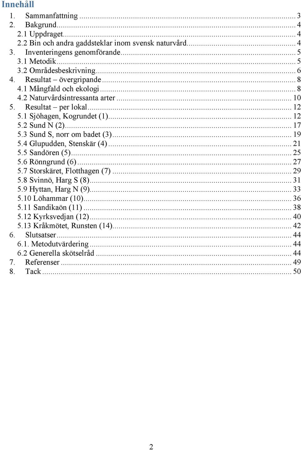 3 Sund S, norr om badet (3)... 19 5.4 Glupudden, Stenskär (4)... 21 5.5 Sandören (5)... 25 5.6 Rönngrund (6)... 27 5.7 Storskäret, Flotthagen (7)... 29 5.8 Svinnö, Harg S (8)... 31 5.