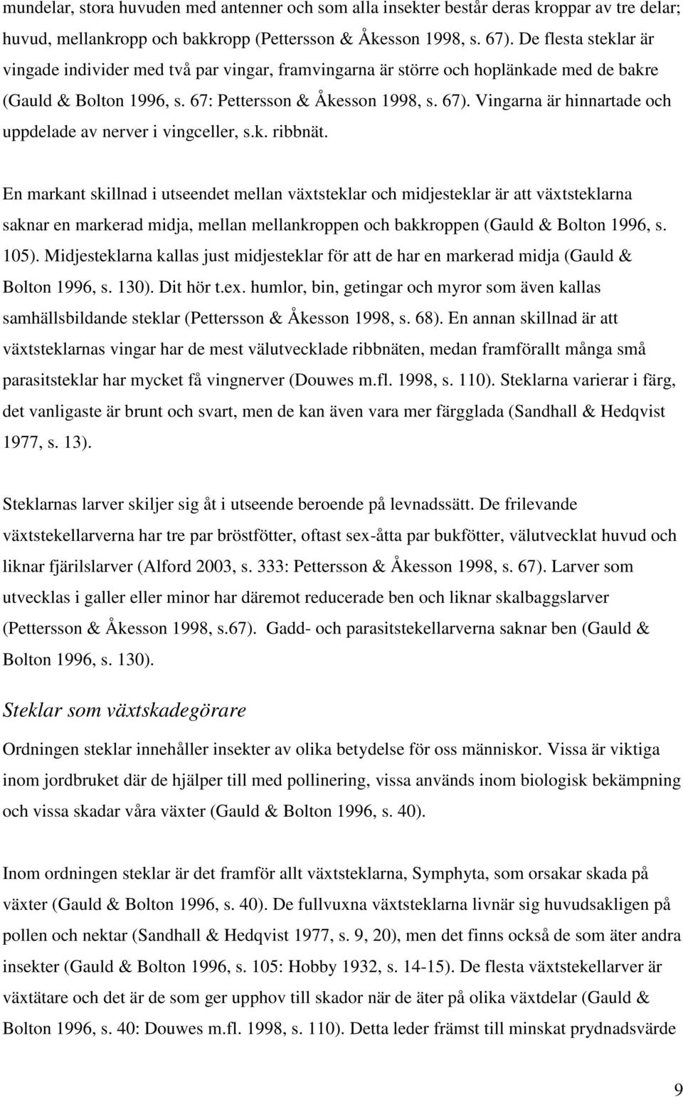 Vingarna är hinnartade och uppdelade av nerver i vingceller, s.k. ribbnät.