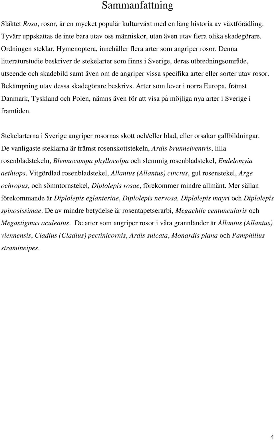 Denna litteraturstudie beskriver de stekelarter som finns i Sverige, deras utbredningsområde, utseende och skadebild samt även om de angriper vissa specifika arter eller sorter utav rosor.