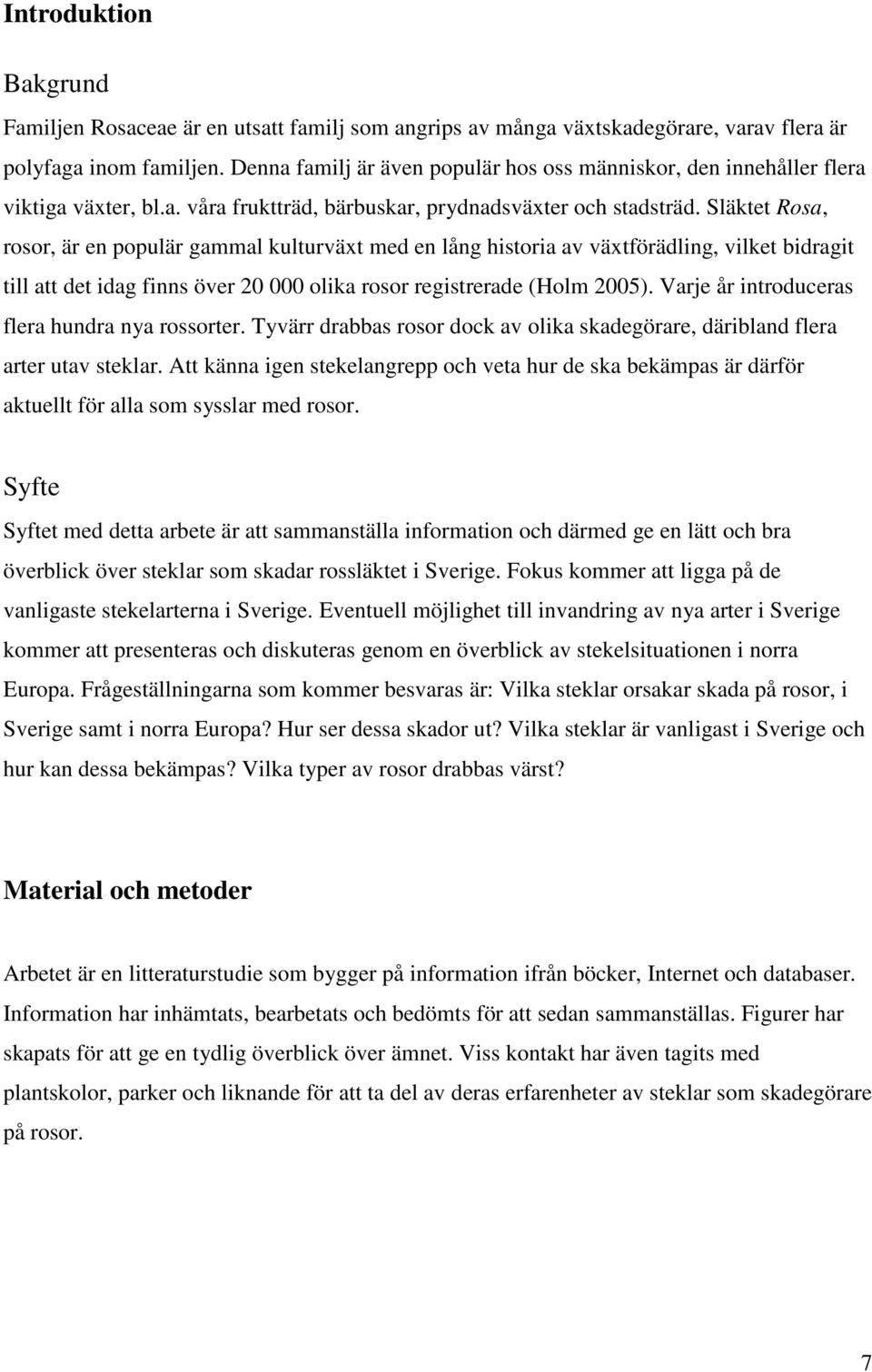 Släktet Rosa, rosor, är en populär gammal kulturväxt med en lång historia av växtförädling, vilket bidragit till att det idag finns över 20 000 olika rosor registrerade (Holm 2005).