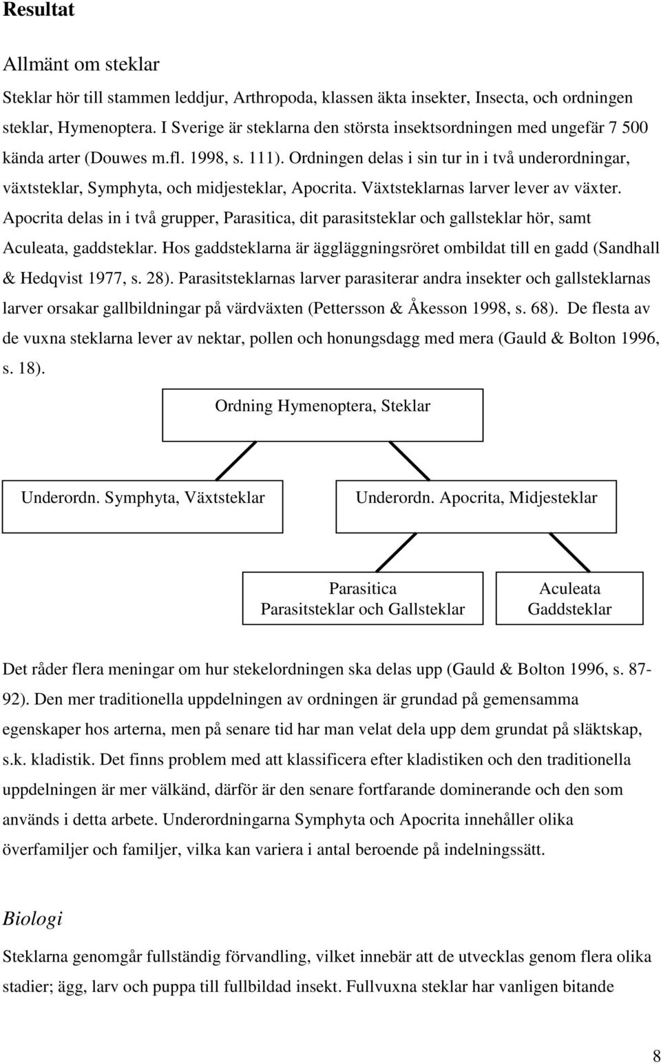 Ordningen delas i sin tur in i två underordningar, växtsteklar, Symphyta, och midjesteklar, Apocrita. Växtsteklarnas larver lever av växter.