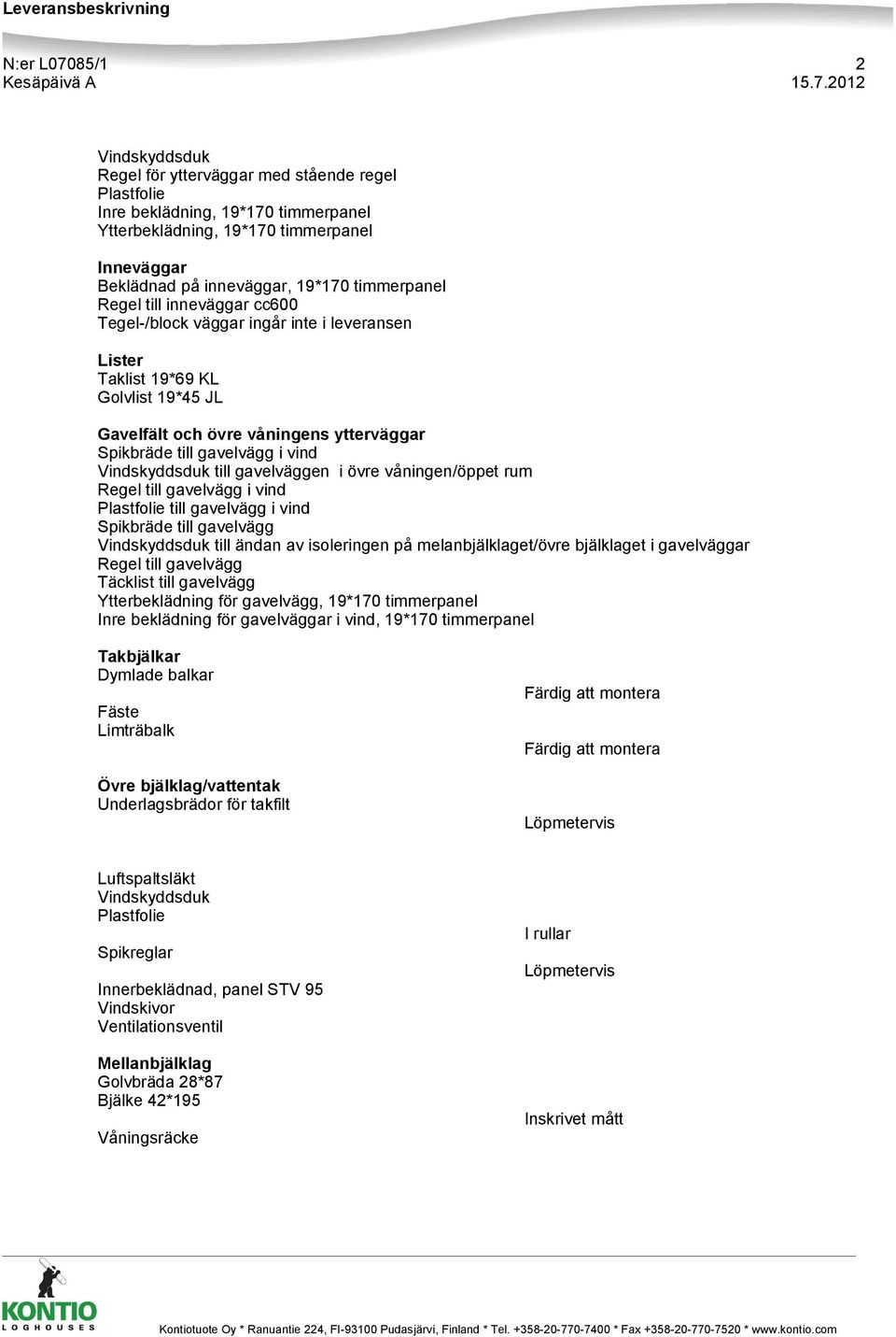 Vindskyddsduk till gavelväggen i övre våningen/öppet rum Regel till gavelvägg i vind till gavelvägg i vind Spikbräde till gavelvägg Vindskyddsduk till ändan av isoleringen på melanbjälklaget/övre