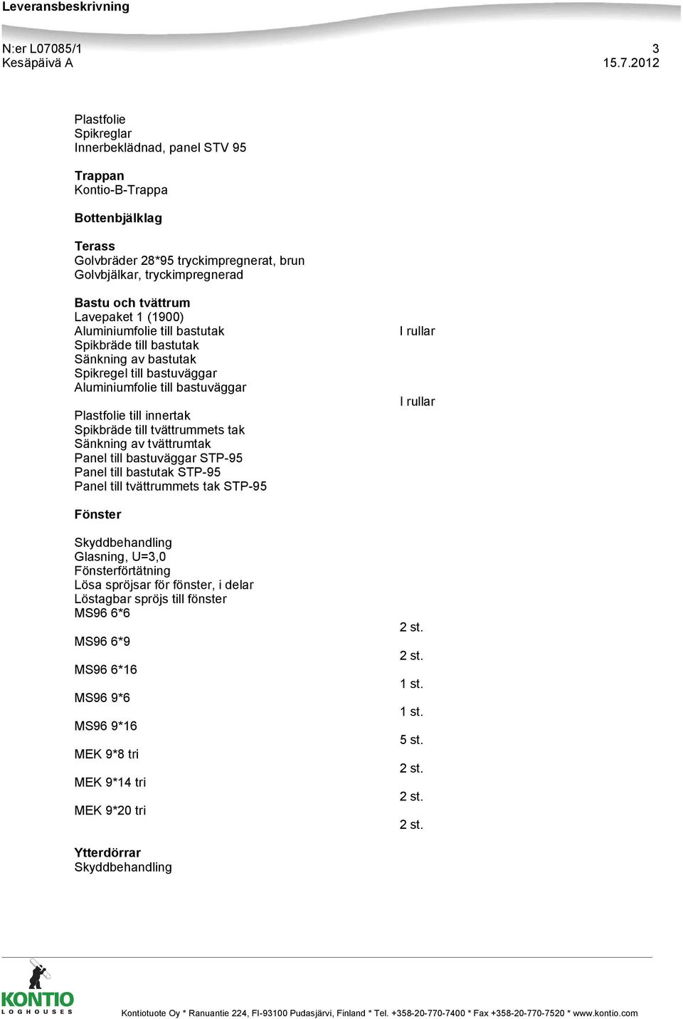 till tvättrummets tak Sänkning av tvättrumtak Panel till bastuväggar STP-95 Panel till bastutak STP-95 Panel till tvättrummets tak STP-95 Fönster Skyddbehandling Glasning, U=3,0