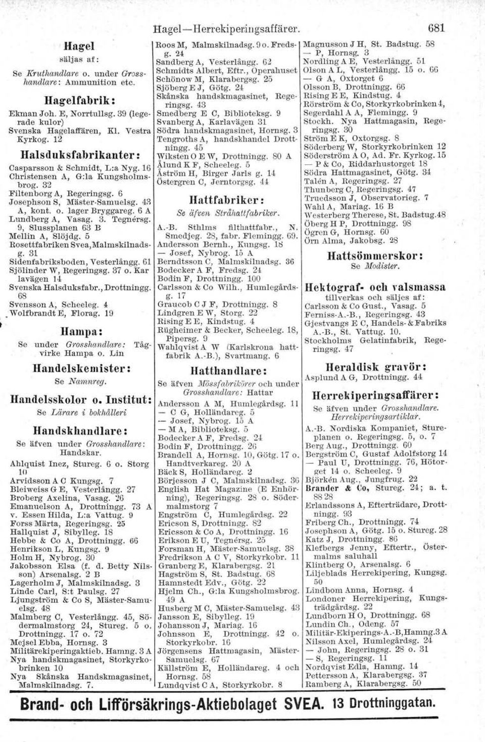 80 A Casparsson & Schmidt, Lia Nyg. 16 Ålund K F, Scheeleg. 5 Christensen A, G:la Kungsholmsbrog. 32 Östergren C, Jerntorgsg. 44 Åström H, Birger.Tarls g. 14 Filtenborg A, Begeringsg.