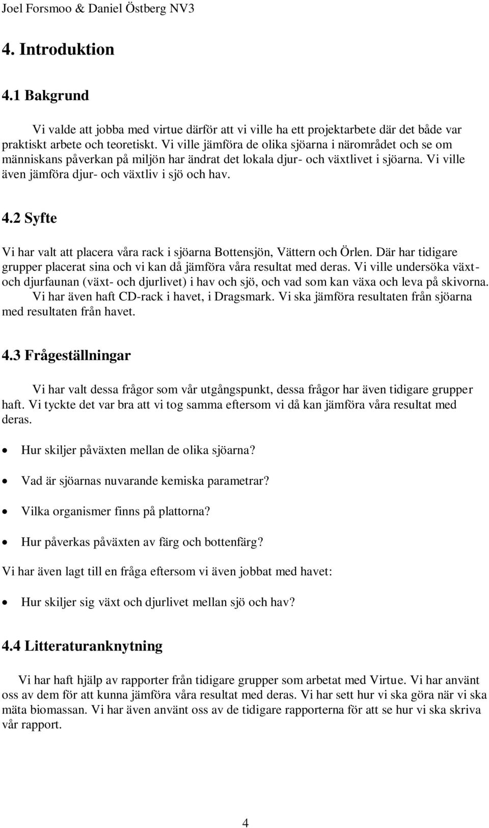 2 Syfte i har valt att placera våra rack i sjöarna Bottensjön, ättern och Örlen. Där har tidigare grupper placerat sina och vi kan då jämföra våra resultat med deras.