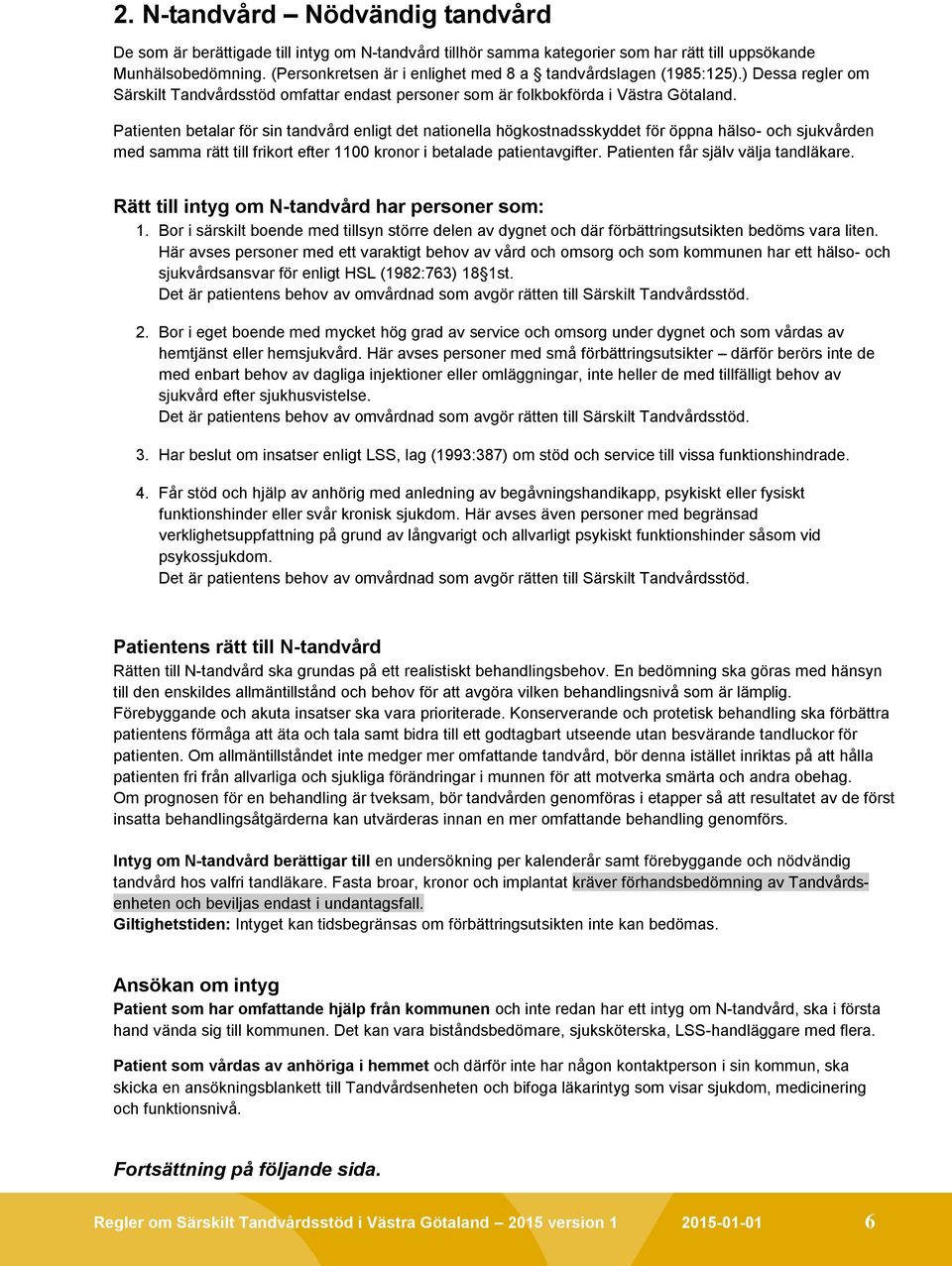 Patienten betalar för sin tandvård enligt det nationella högkostnadsskyddet för öppna hälso- och sjukvården med samma rätt till frikort efter 1100 kronor i betalade patientavgifter.