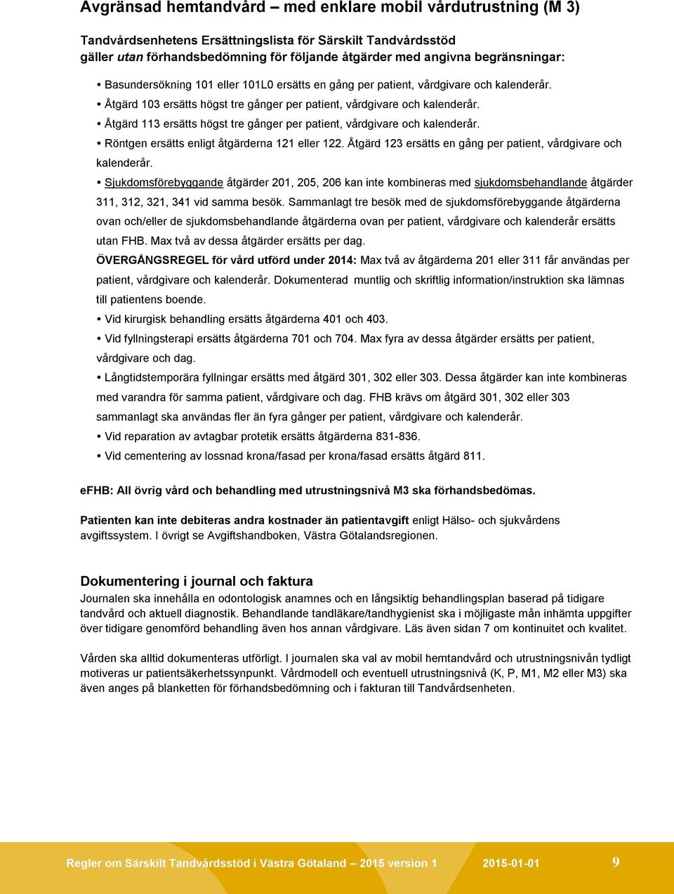 Åtgärd 113 ersätts högst tre gånger per patient, vårdgivare och kalenderår. Röntgen ersätts enligt åtgärderna 121 eller 122. Åtgärd 123 ersätts en gång per patient, vårdgivare och kalenderår.