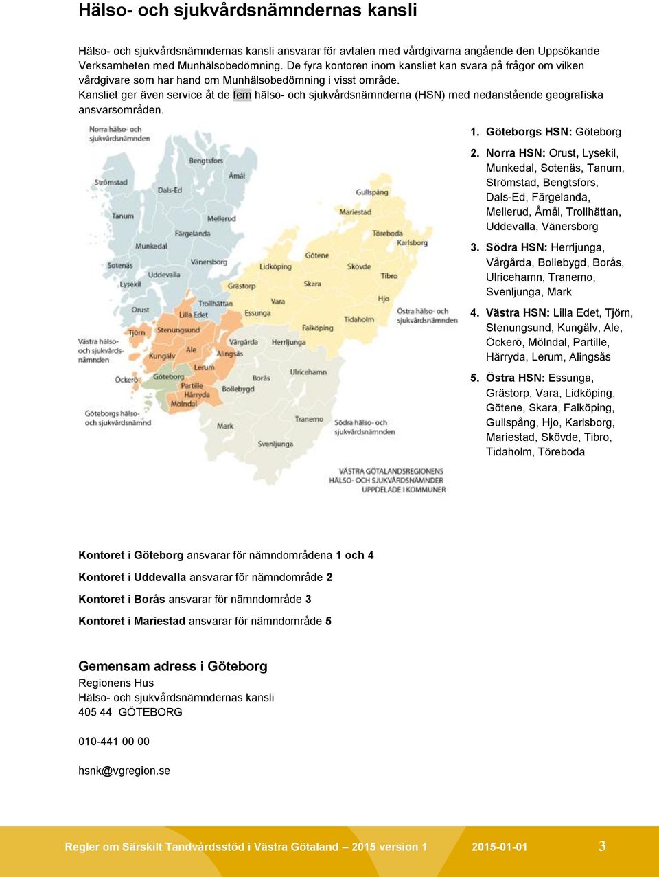 Kansliet ger även service åt de fem hälso- och sjukvårdsnämnderna (HSN) med nedanstående geografiska ansvarsområden. 1. Göteborgs HSN: Göteborg 2.