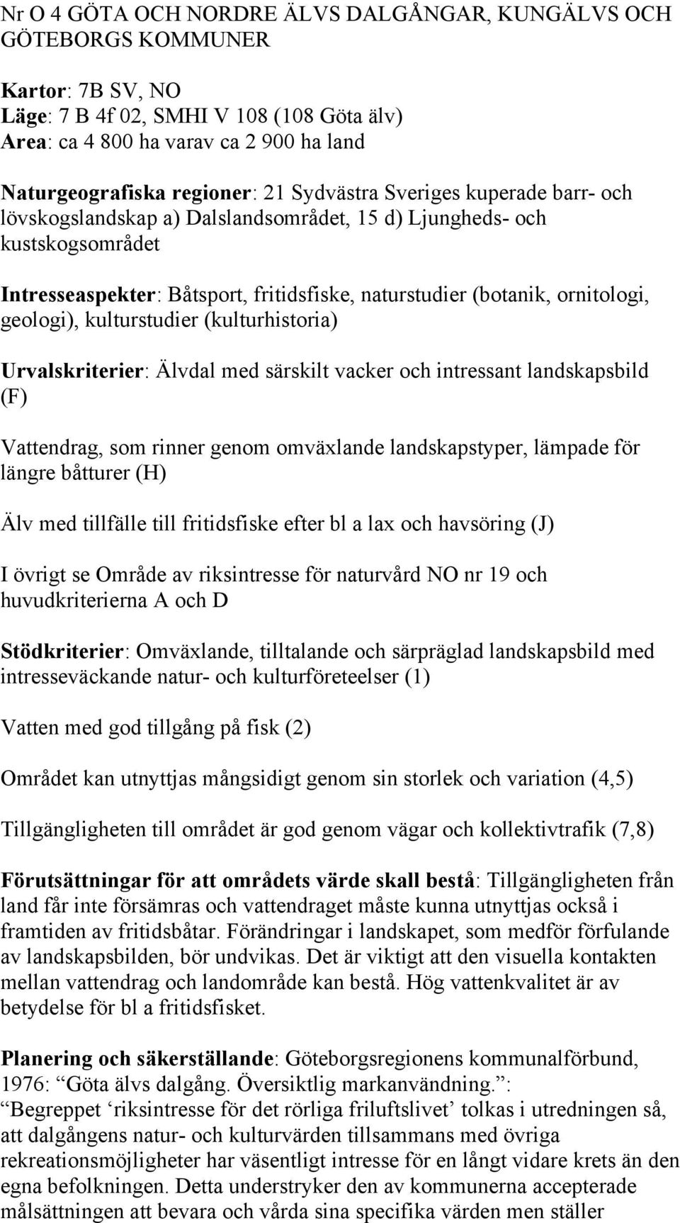 geologi), kulturstudier (kulturhistoria) Urvalskriterier: Älvdal med särskilt vacker och intressant landskapsbild (F) Vattendrag, som rinner genom omväxlande landskapstyper, lämpade för längre