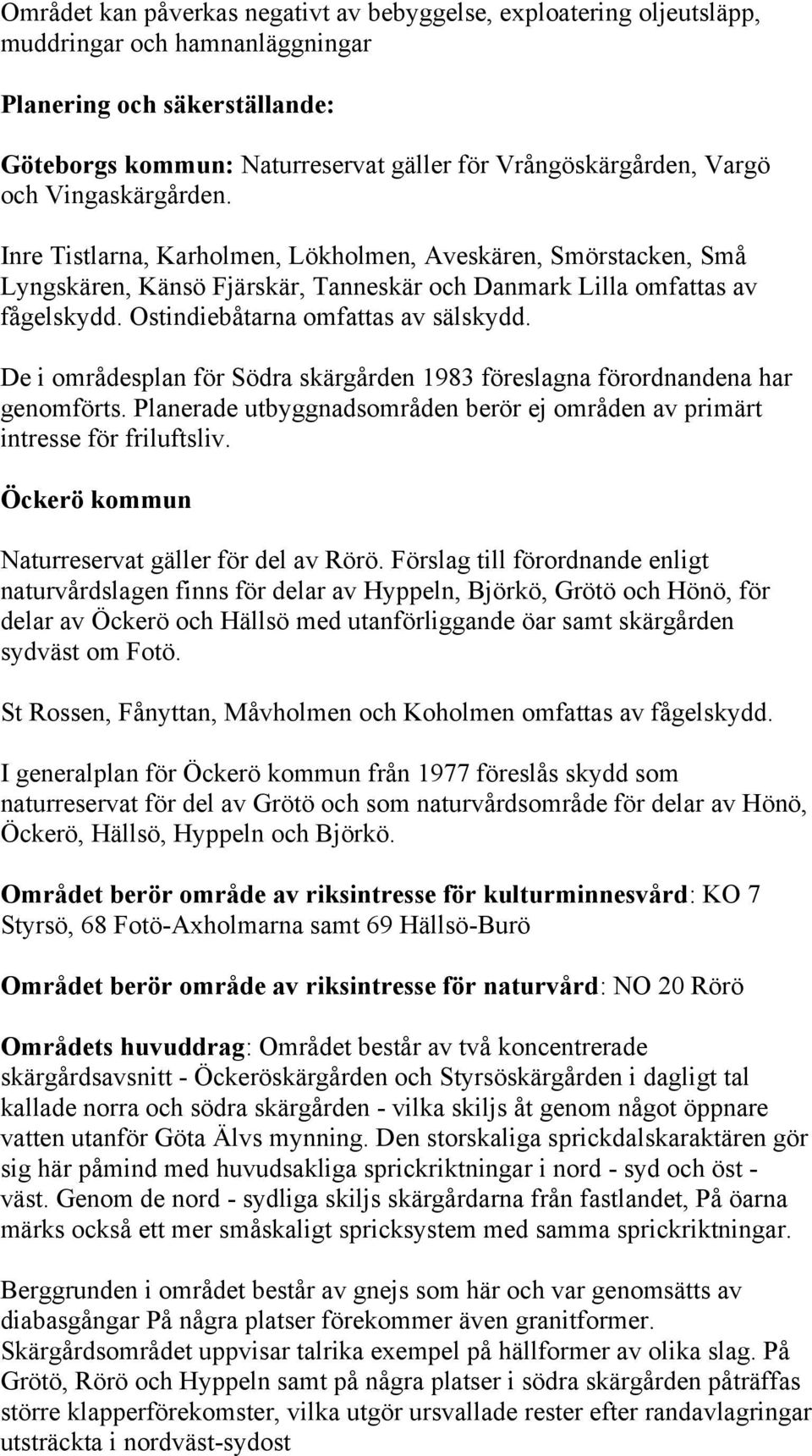 Ostindiebåtarna omfattas av sälskydd. De i områdesplan för Södra skärgården 1983 föreslagna förordnandena har genomförts.