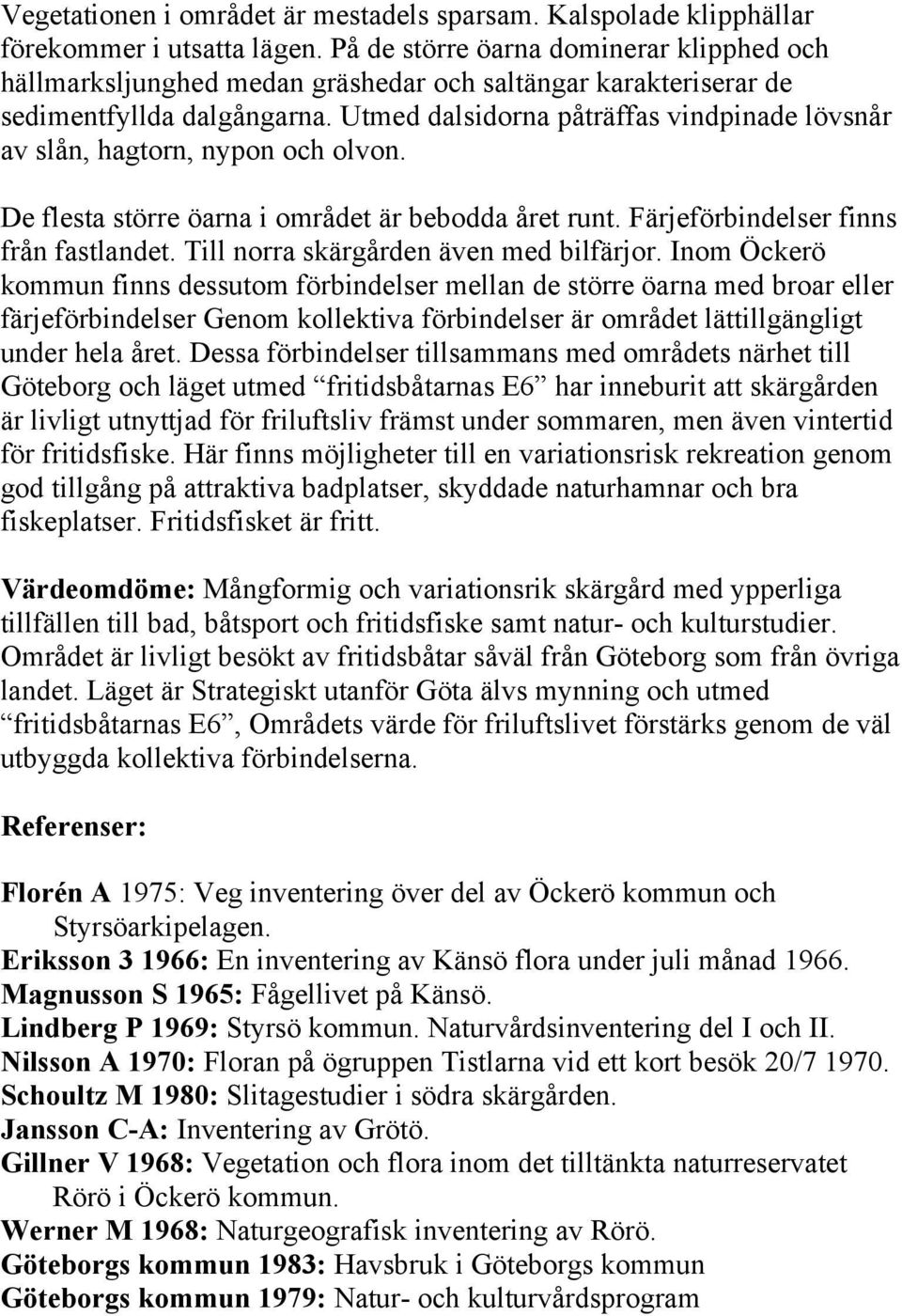 Utmed dalsidorna påträffas vindpinade lövsnår av slån, hagtorn, nypon och olvon. De flesta större öarna i området är bebodda året runt. Färjeförbindelser finns från fastlandet.