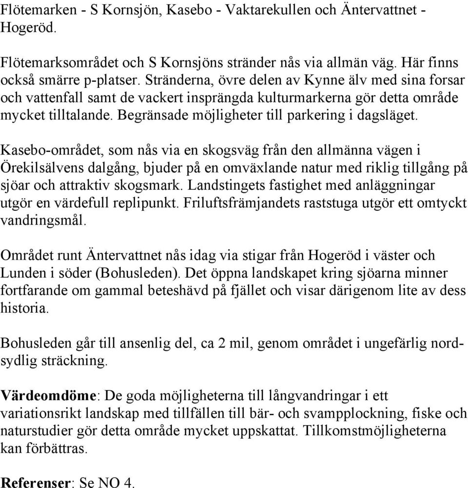 Kasebo-området, som nås via en skogsväg från den allmänna vägen i Örekilsälvens dalgång, bjuder på en omväxlande natur med riklig tillgång på sjöar och attraktiv skogsmark.