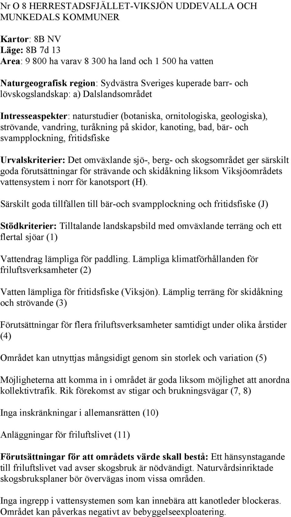 svampplockning, fritidsfiske Urvalskriterier: Det omväxlande sjö-, berg- och skogsområdet ger särskilt goda förutsättningar för strävande och skidåkning liksom Viksjöområdets vattensystem i norr för