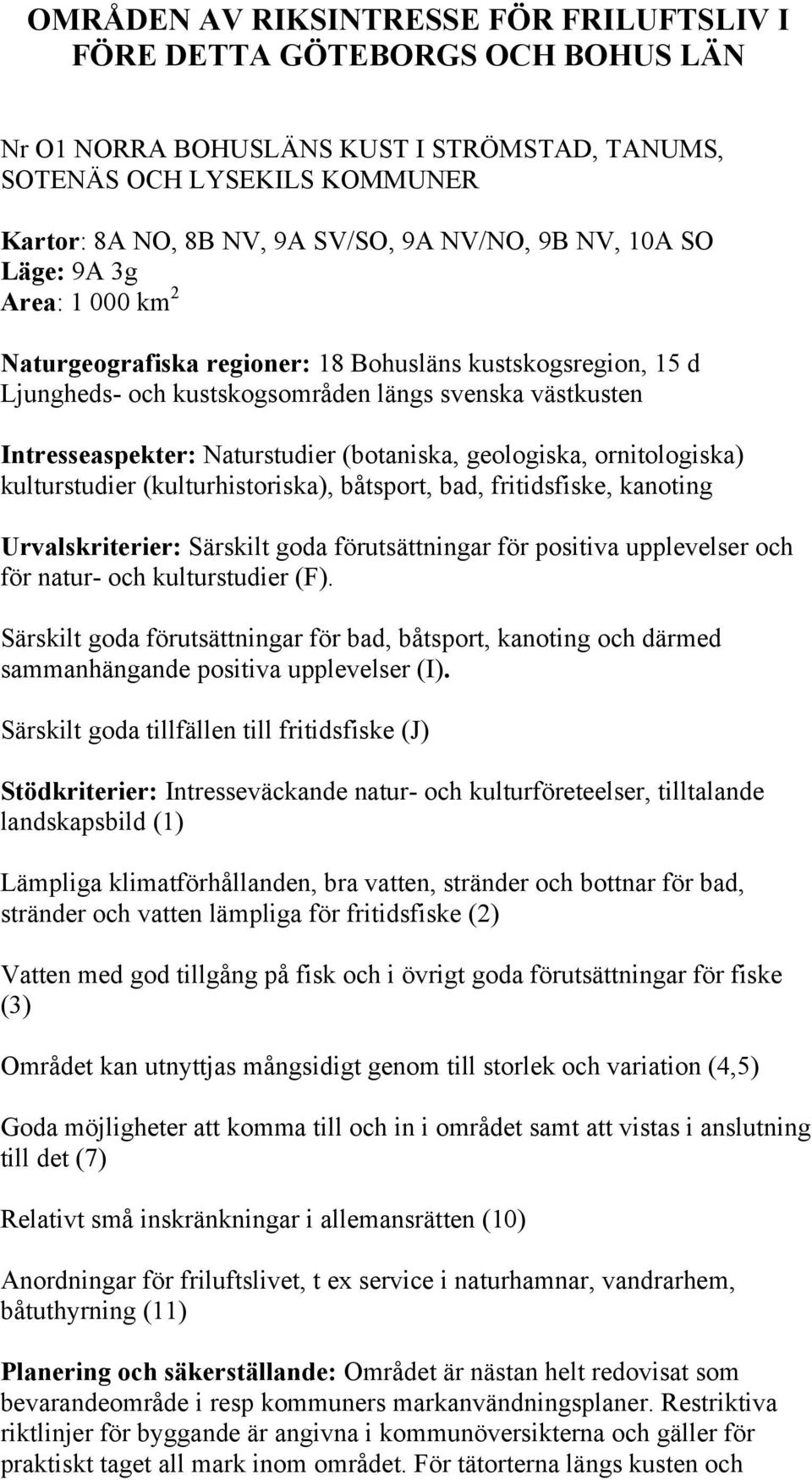 (botaniska, geologiska, ornitologiska) kulturstudier (kulturhistoriska), båtsport, bad, fritidsfiske, kanoting Urvalskriterier: Särskilt goda förutsättningar för positiva upplevelser och för natur-
