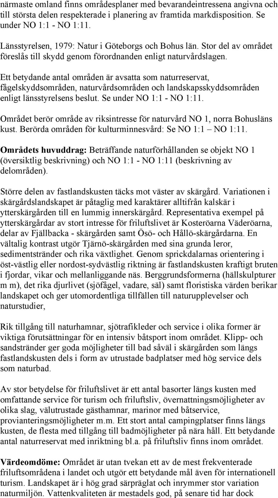 Ett betydande antal områden är avsatta som naturreservat, fågelskyddsområden, naturvårdsområden och landskapsskyddsområden enligt länsstyrelsens beslut. Se under NO 1:1 - NO 1:11.