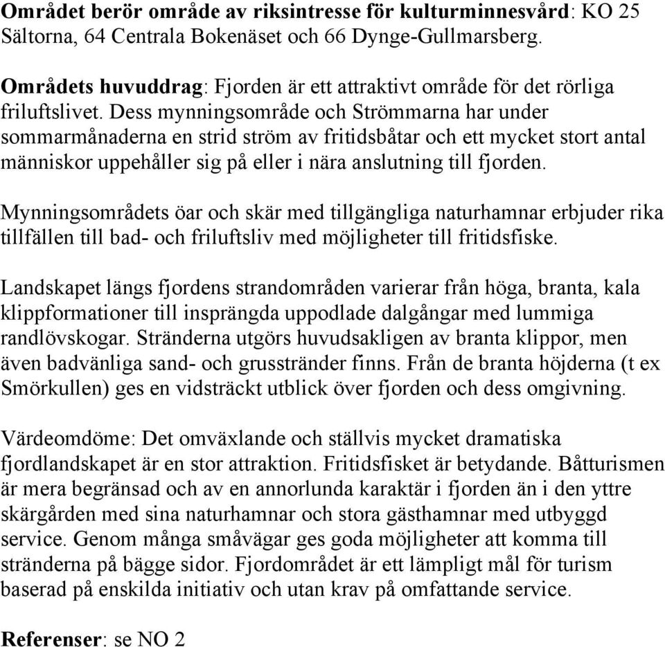 Dess mynningsområde och Strömmarna har under sommarmånaderna en strid ström av fritidsbåtar och ett mycket stort antal människor uppehåller sig på eller i nära anslutning till fjorden.