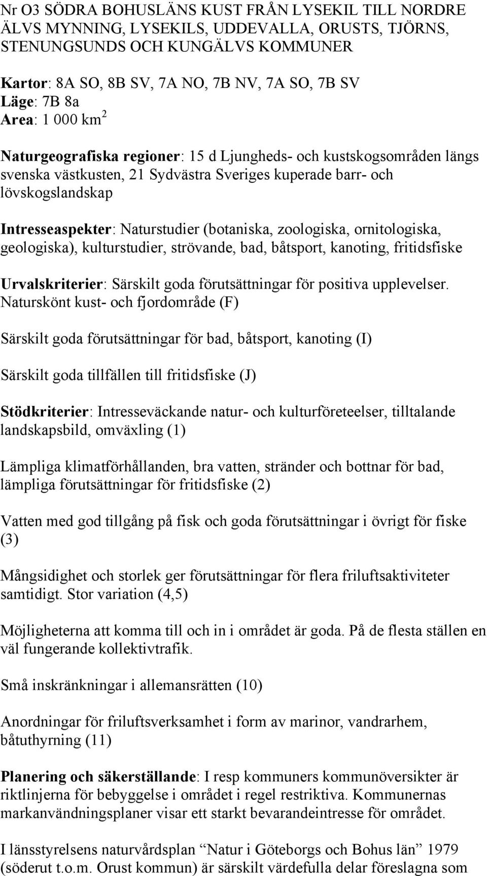 (botaniska, zoologiska, ornitologiska, geologiska), kulturstudier, strövande, bad, båtsport, kanoting, fritidsfiske Urvalskriterier: Särskilt goda förutsättningar för positiva upplevelser.