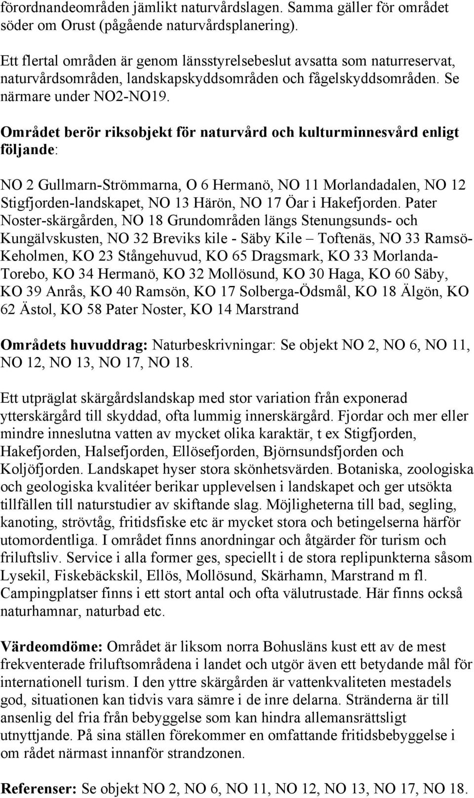 Området berör riksobjekt för naturvård och kulturminnesvård enligt följande: NO 2 Gullmarn-Strömmarna, O 6 Hermanö, NO 11 Morlandadalen, NO 12 Stigfjorden-landskapet, NO 13 Härön, NO 17 Öar i