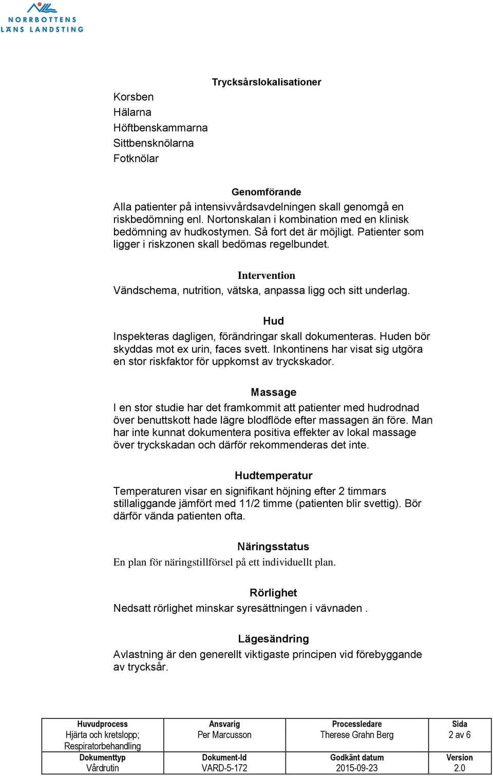 Intervention Vändschema, nutrition, vätska, anpassa ligg och sitt underlag. Hud Inspekteras dagligen, förändringar skall dokumenteras. Huden bör skyddas mot ex urin, faces svett.