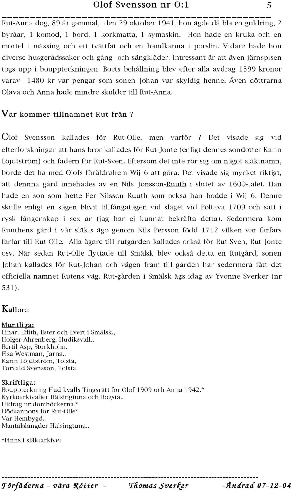 Intressant är att även järnspisen togs upp i bouppteckningen. Boets behållning blev efter alla avdrag 1599 kronor varav 1480 kr var pengar som sonen Johan var skyldig henne.