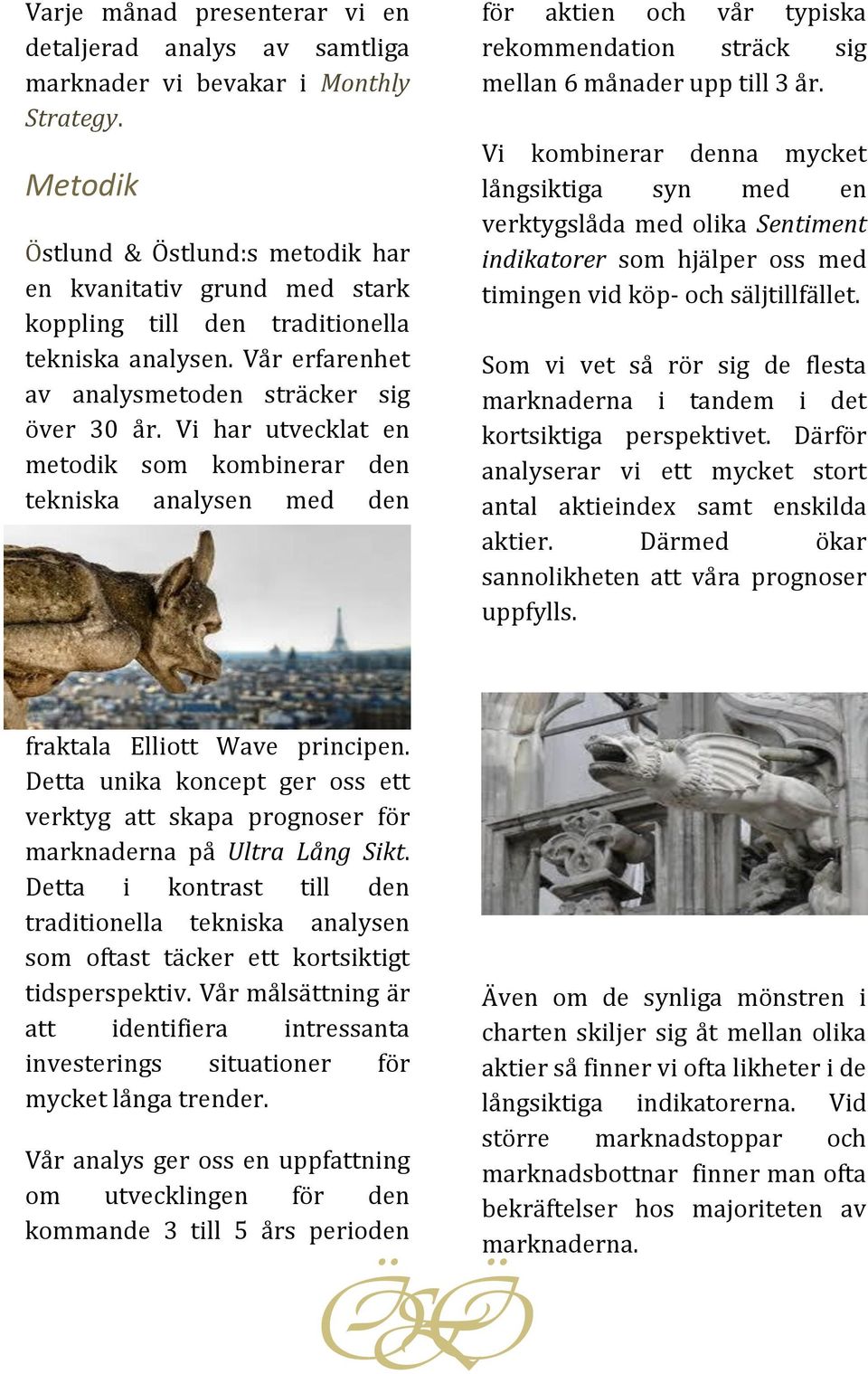 Vi har utvecklat en metodik som kombinerar den tekniska analysen med den för aktien och vår typiska rekommendation sträck sig mellan 6 månader upp till 3 år.