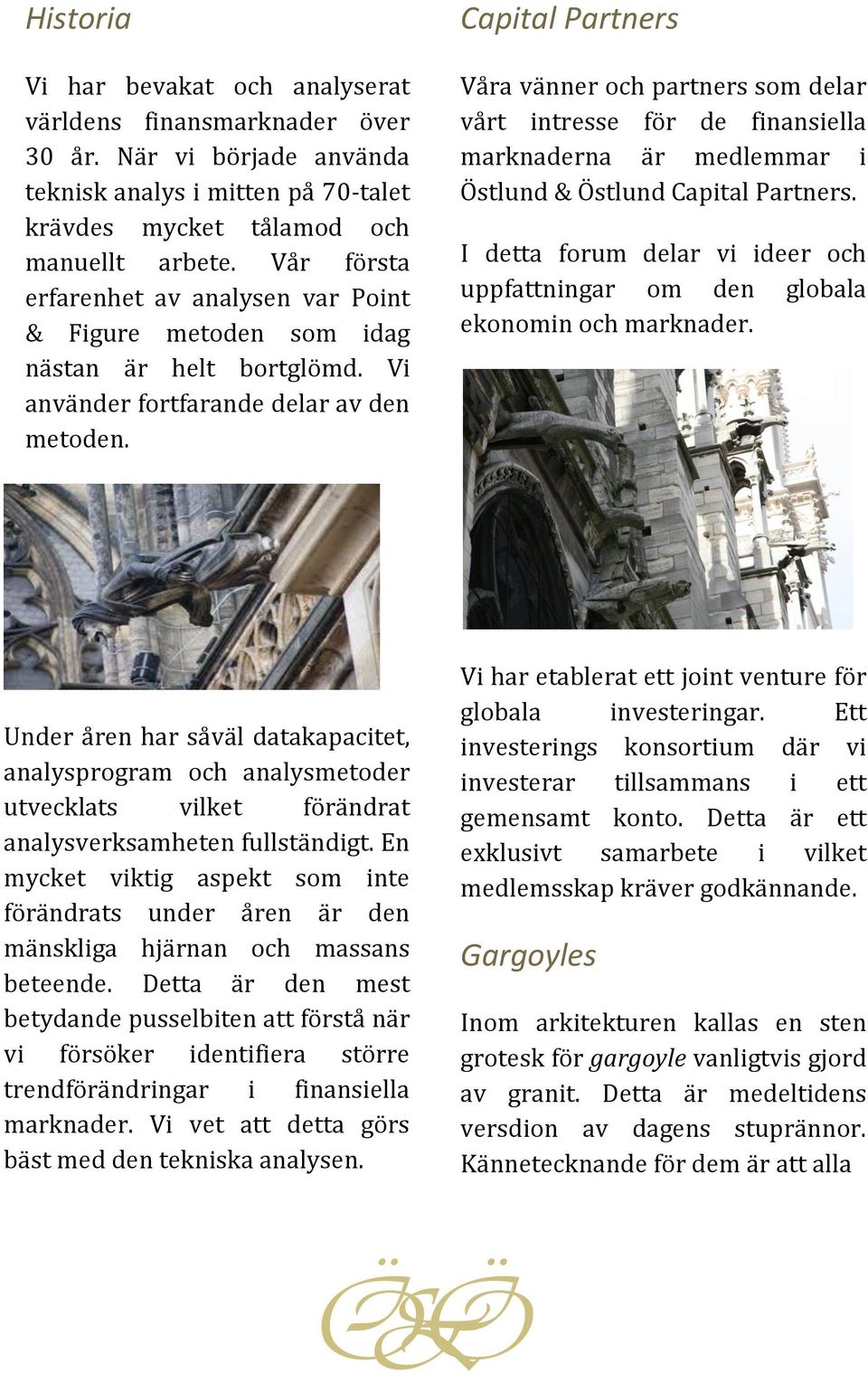 Capital Partners Våra vänner och partners som delar vårt intresse för de finansiella marknaderna är medlemmar i Östlund & Östlund Capital Partners.