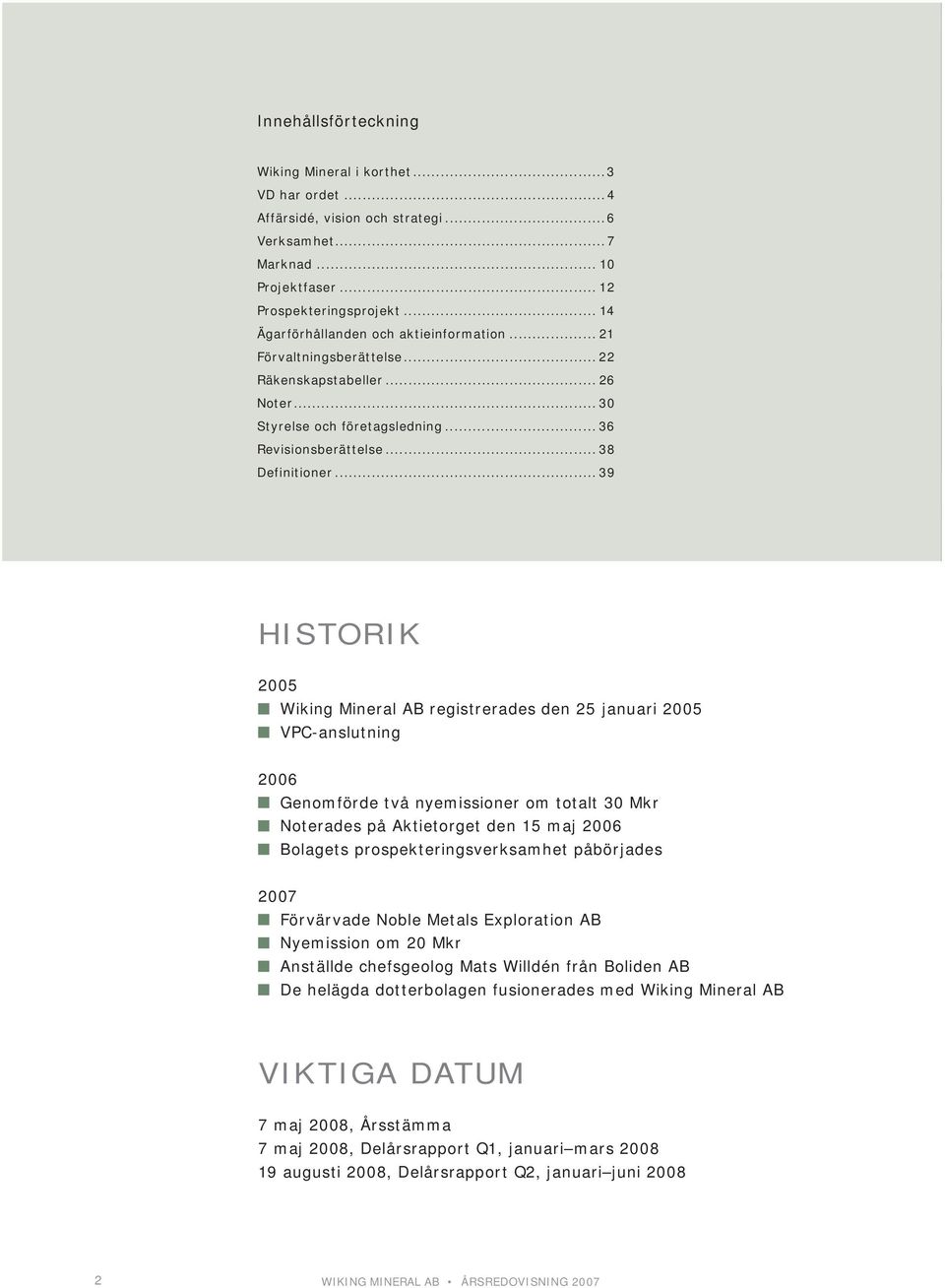 .. 39 HISTORIK 2005 Wiking Mineral AB registrerades den 25 januari 2005 VPC-anslutning 2006 Genomförde två nyemissioner om totalt 30 Mkr Noterades på Aktietorget den 15 maj 2006 Bolagets