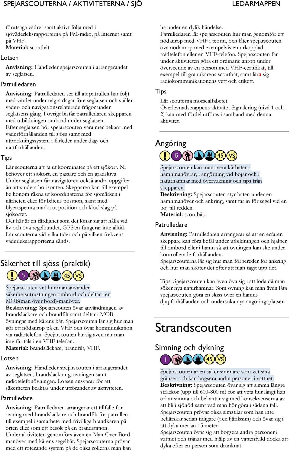 I övrigt bistår patrulledaren skepparen med utbildningen ombord under seglatsen.